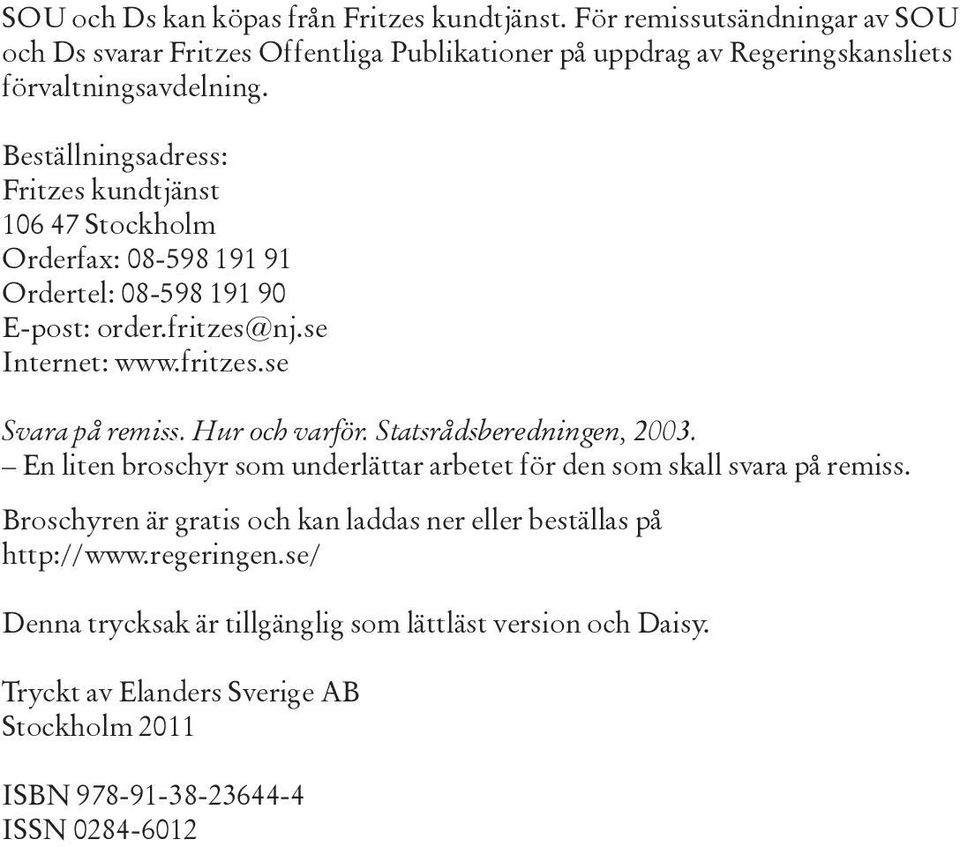 Beställningsadress: Fritzes kundtjänst 106 47 Stockholm Orderfax: 08-598 191 91 Ordertel: 08-598 191 90 E-post: order.fritzes@nj.se Internet: www.fritzes.se Svara på remiss.