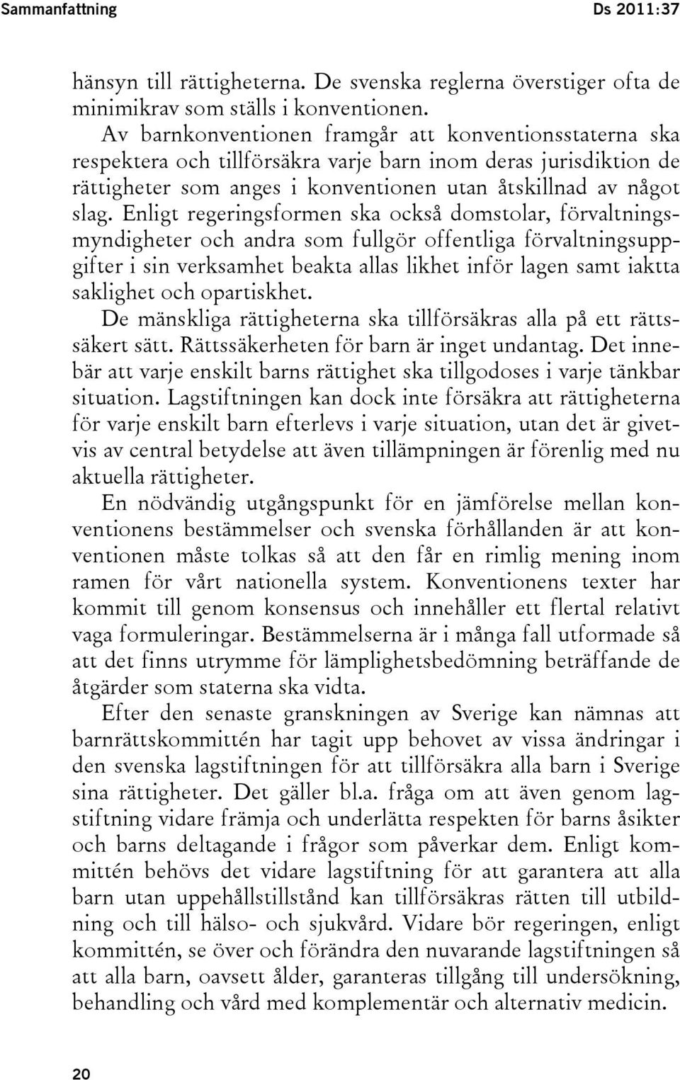 Enligt regeringsformen ska också domstolar, förvaltningsmyndigheter och andra som fullgör offentliga förvaltningsuppgifter i sin verksamhet beakta allas likhet inför lagen samt iaktta saklighet och