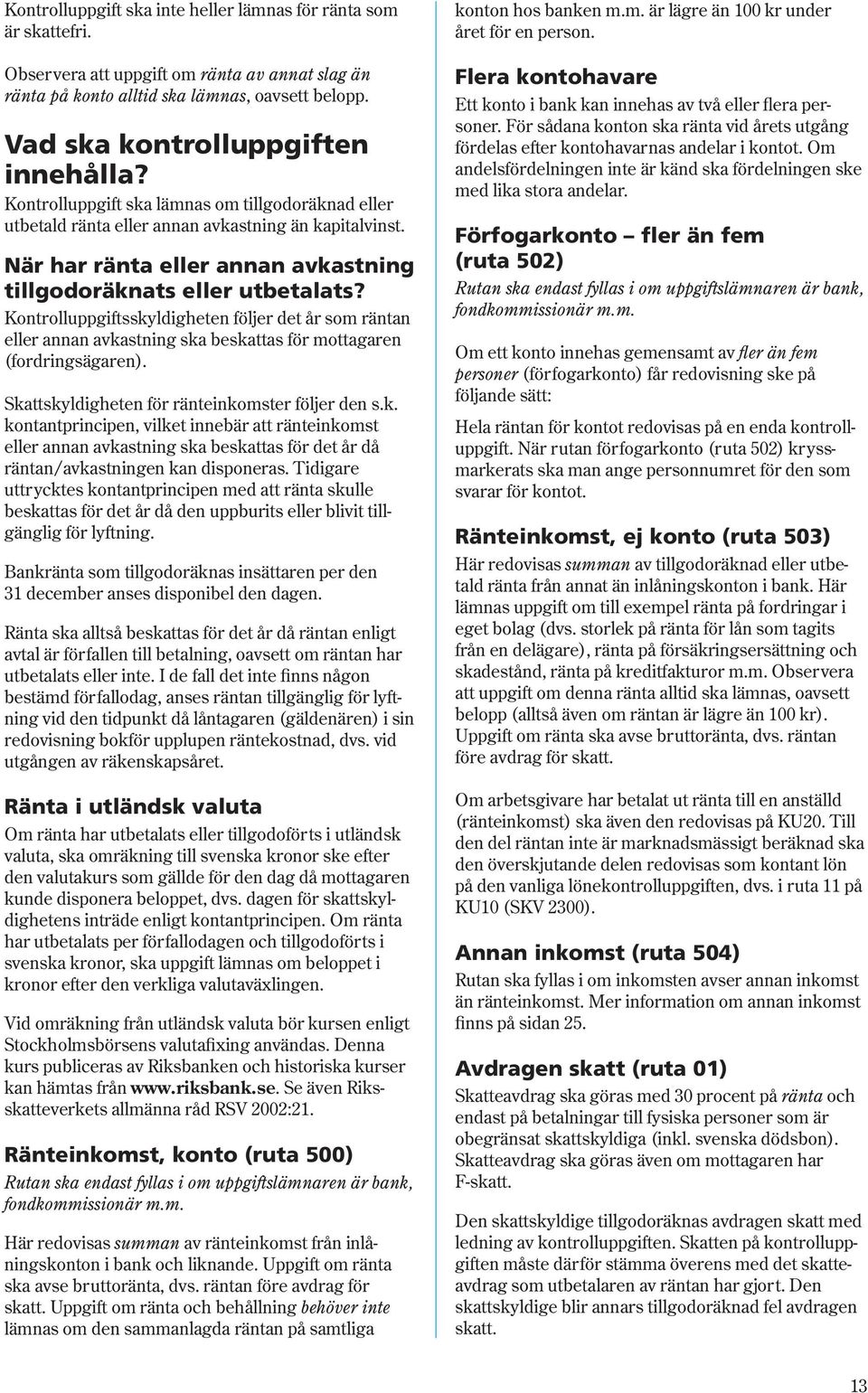 När har ränta eller annan avkastning tillgodoräknats eller utbetalats? Kontrolluppgiftsskyldigheten följer det år som räntan eller annan avkastning ska beskattas för mottagaren (fordringsägaren).