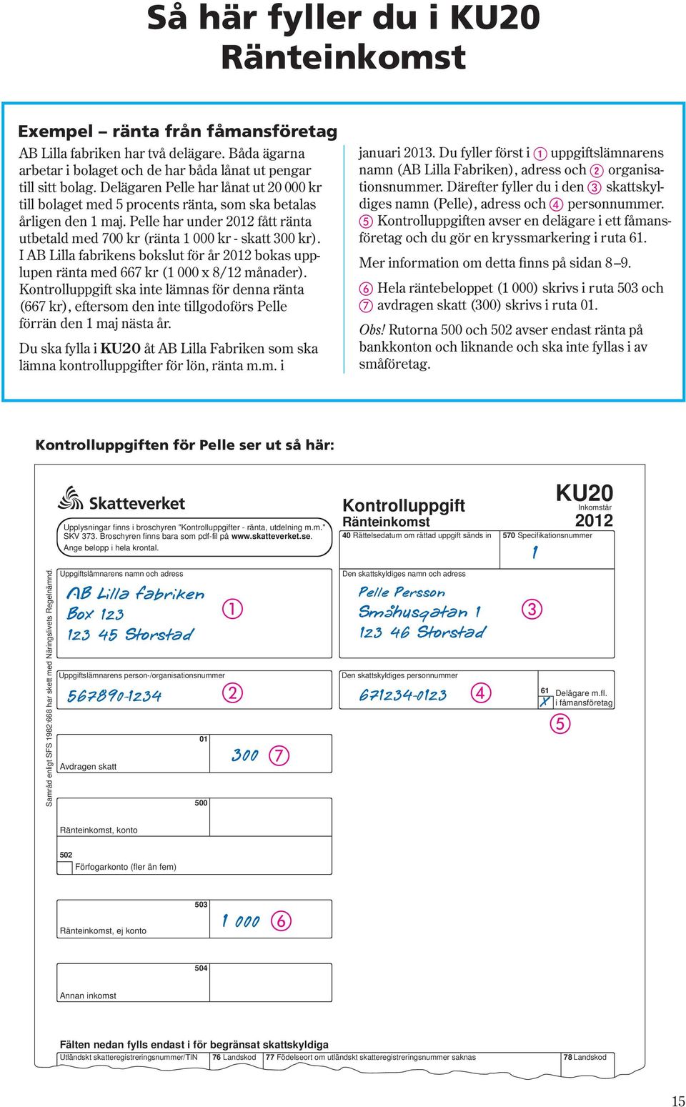 I AB Lilla fabrikens bokslut för år 2012 bokas upplupen ränta med 667 kr (1 000 x 8/12 månader).