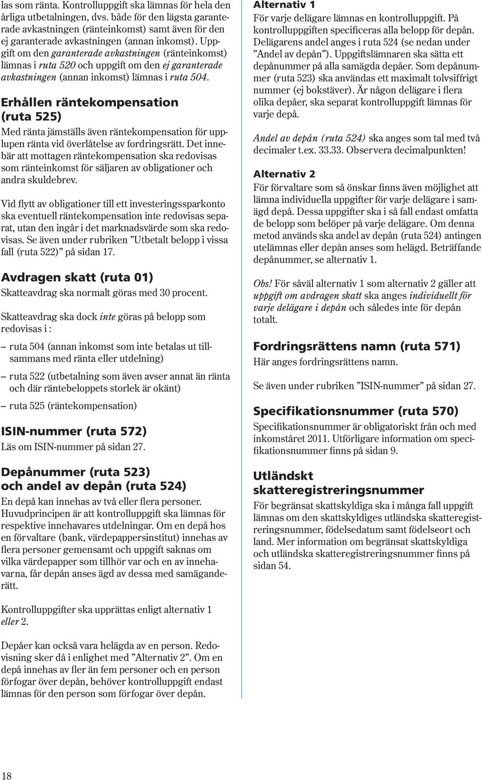 Uppgift om den garanterade avkastningen (ränte inkomst) lämnas i ruta 520 och uppgift om den ej garanterade avkastningen (annan inkomst) lämnas i ruta 504.