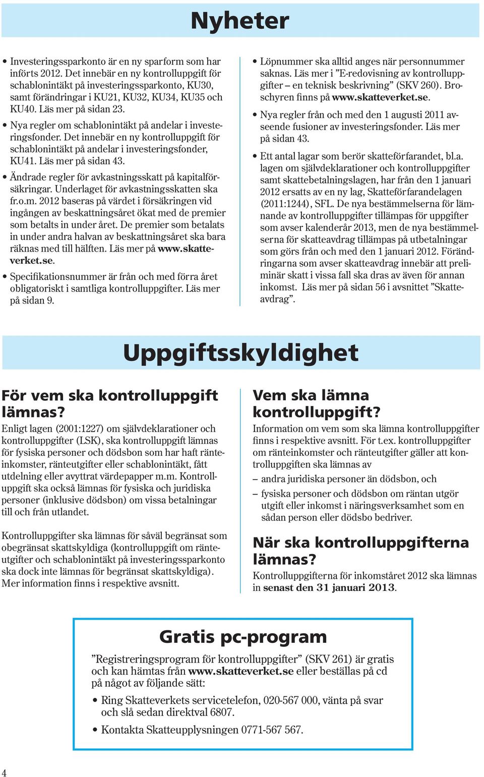 Nya regler om schablonintäkt på andelar i investeringsfonder. Det innebär en ny kontrolluppgift för schablonintäkt på andelar i investeringsfonder, KU41. Läs mer på sidan 43.