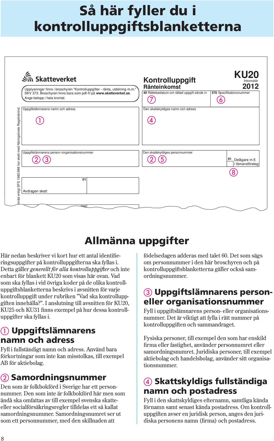 Uppgiftslämnarens namn och adress Uppgiftslämnarens person-/organisationsnummer Avdragen skatt 01 500 Kontrolluppgift Ränteinkomst 40 Rättelsedatum om rättad uppgift sänds in Den skattskyldiges namn