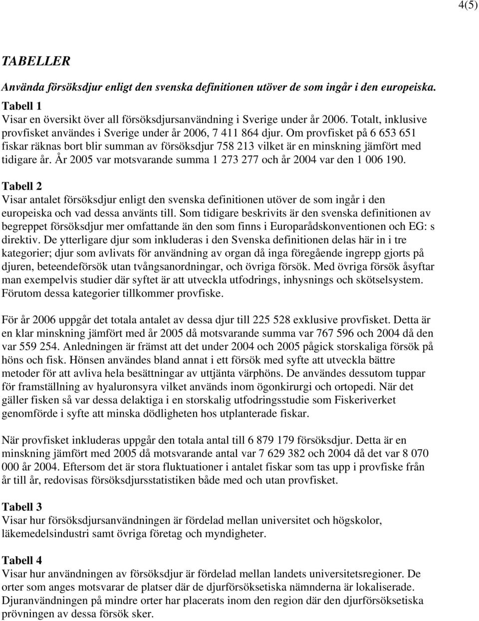 Om provfisket på 6 653 651 fiskar räknas bort blir summan av försöksdjur 758 213 vilket är en minskning jämfört med tidigare år. År 2005 var motsvarande summa 1 273 277 och år 2004 var den 1 006 190.