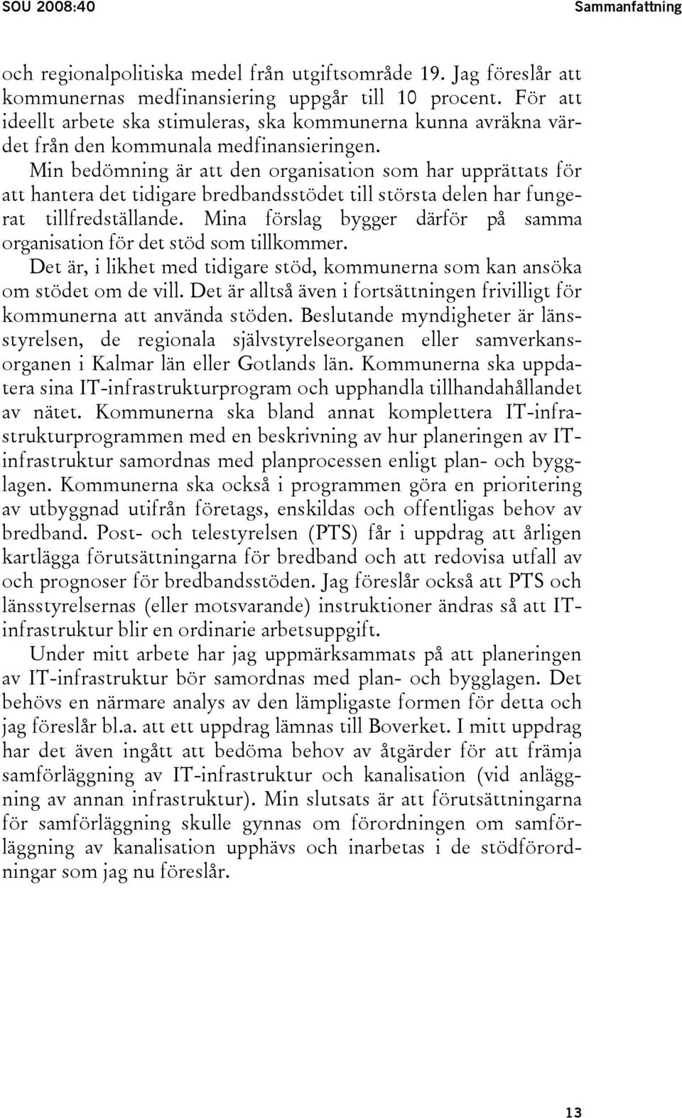 Min bedömning är att den organisation som har upprättats för att hantera det tidigare bredbandsstödet till största delen har fungerat tillfredställande.