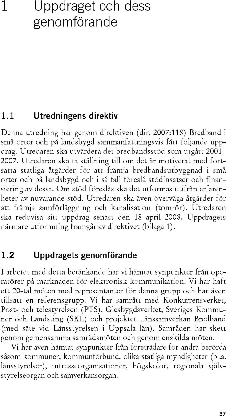 Utredaren ska ta ställning till om det är motiverat med fortsatta statliga åtgärder för att främja bredbandsutbyggnad i små orter och på landsbygd och i så fall föreslå stödinsatser och finansiering