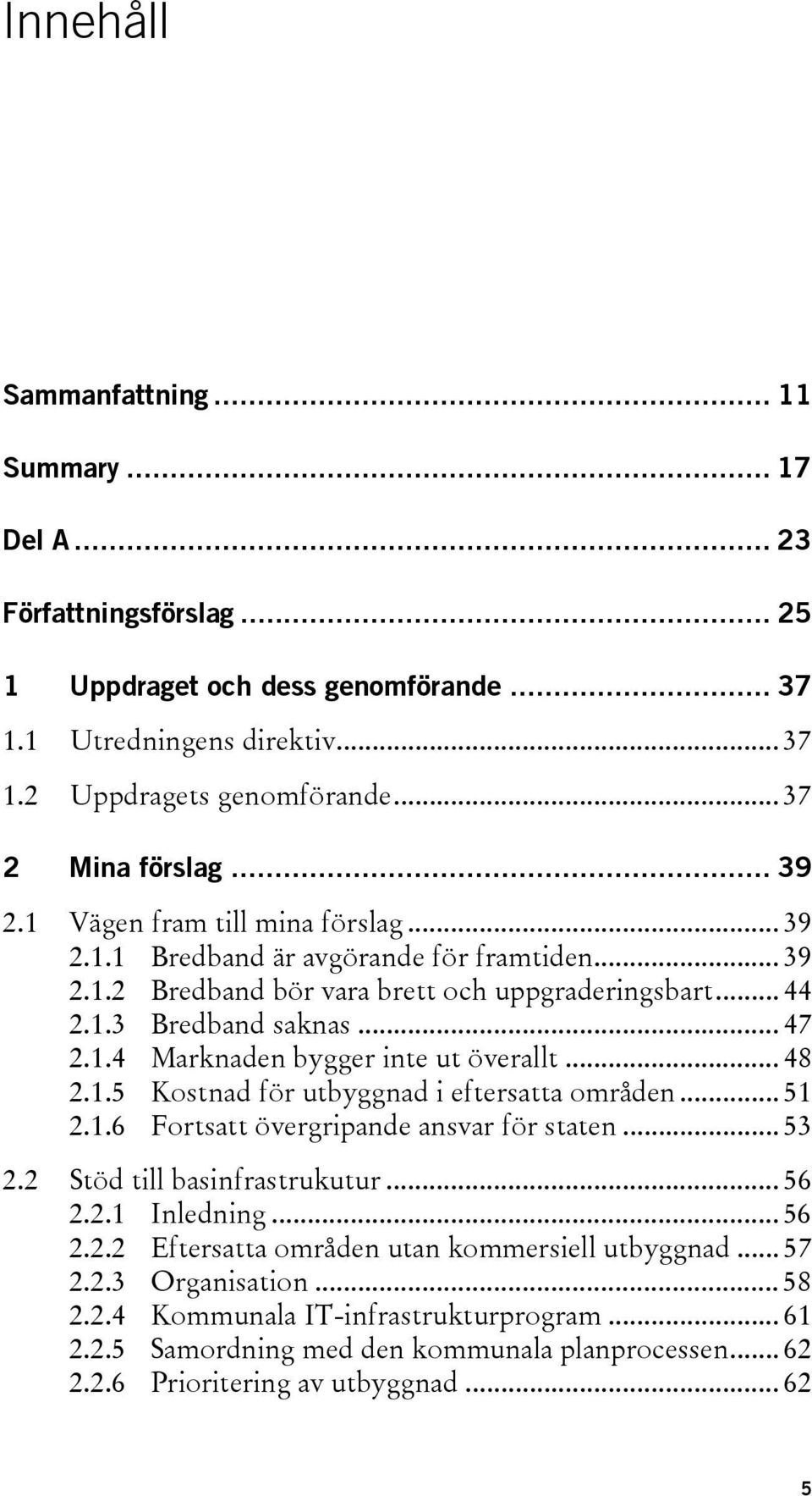 1.4 Marknaden bygger inte ut överallt... 48 2.1.5 Kostnad för utbyggnad i eftersatta områden... 51 2.1.6 Fortsatt övergripande ansvar för staten... 53 2.2 Stöd till basinfrastrukutur... 56 2.2.1 Inledning.