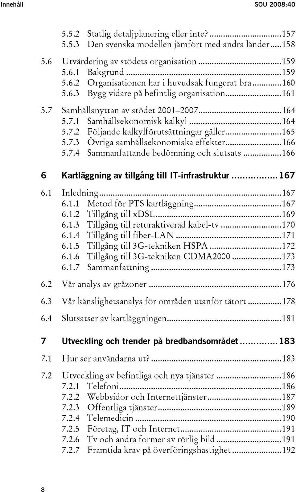 ..166 5.7.4 Sammanfattande bedömning och slutsats...166 6 Kartläggning av tillgång till IT-infrastruktur...167 6.1 Inledning...167 6.1.1 Metod för PTS kartläggning...167 6.1.2 Tillgång till xdsl.