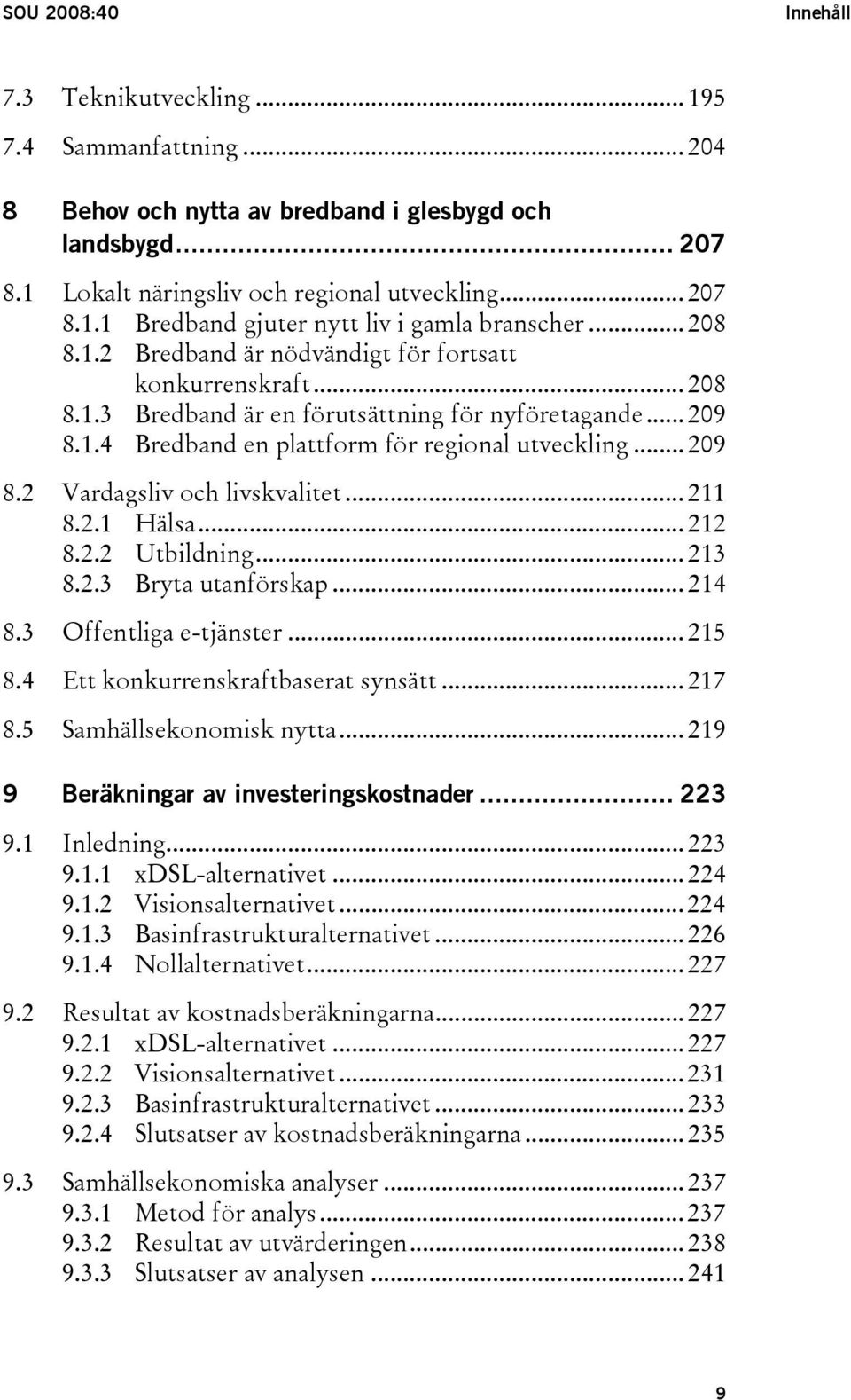 .. 211 8.2.1 Hälsa... 212 8.2.2 Utbildning... 213 8.2.3 Bryta utanförskap... 214 8.3 Offentliga e-tjänster... 215 8.4 Ett konkurrenskraftbaserat synsätt... 217 8.5 Samhällsekonomisk nytta.