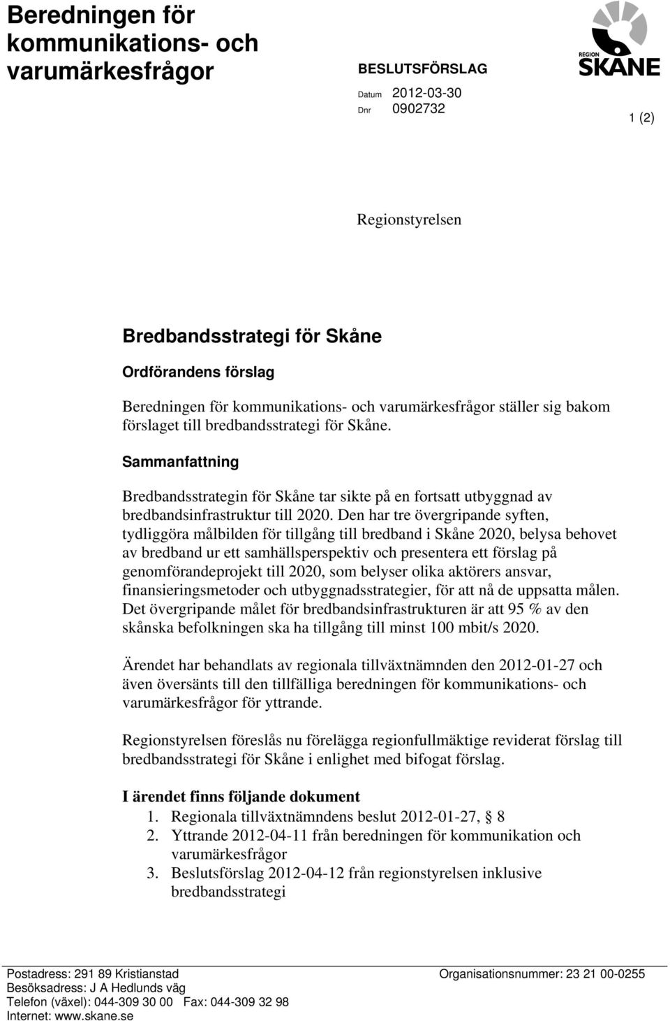 Den har tre övergripande syften, tydliggöra målbilden för tillgång till bredband i Skåne 2020, belysa behovet av bredband ur ett samhällsperspektiv och presentera ett förslag på genomförandeprojekt