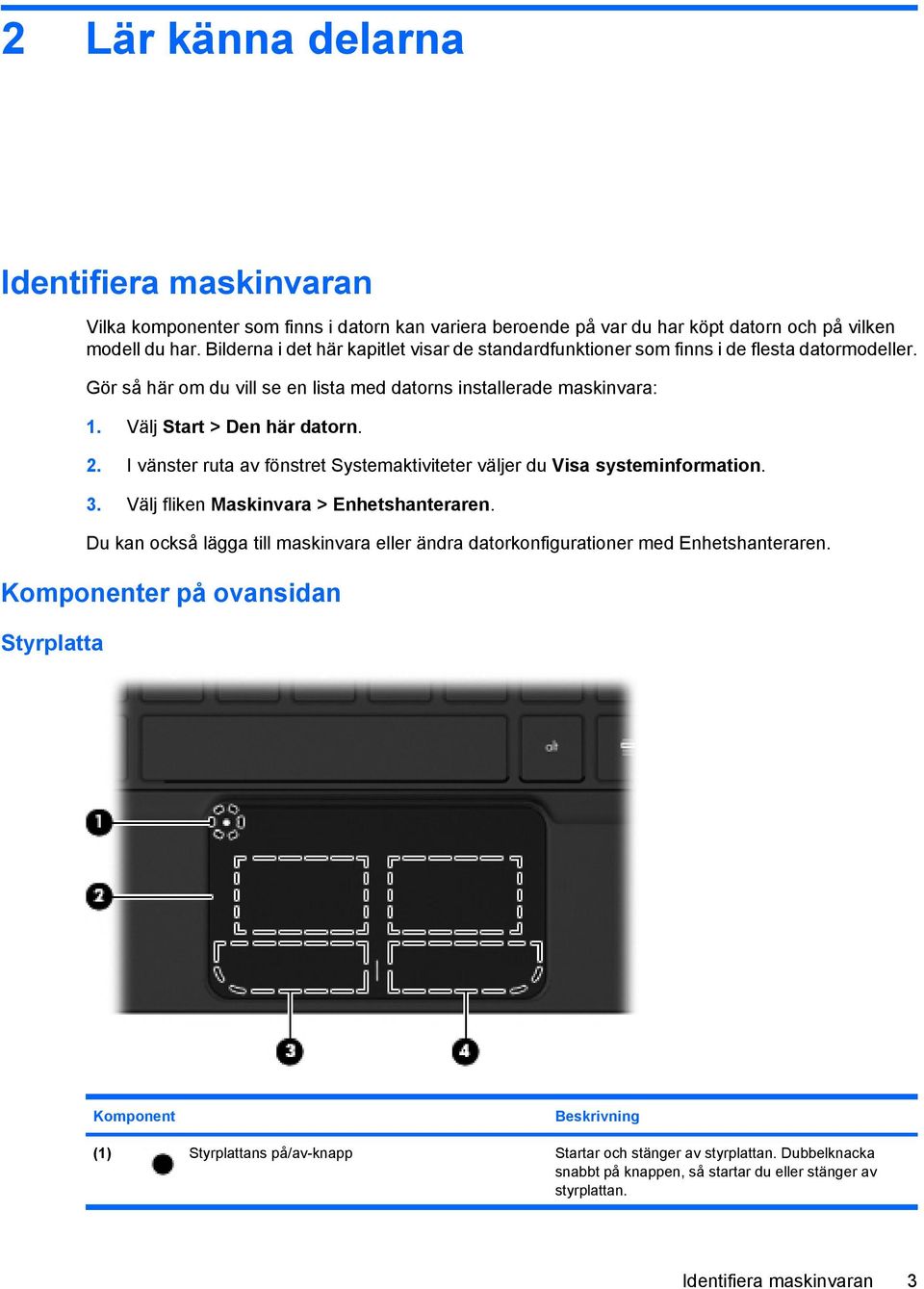 I vänster ruta av fönstret Systemaktiviteter väljer du Visa systeminformation. 3. Välj fliken Maskinvara > Enhetshanteraren.