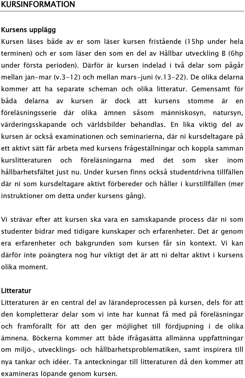 Gemensamt för båda delarna av kursen är dock att kursens stomme är en föreläsningsserie där olika ämnen såsom människosyn, natursyn, värderingsskapande och världsbilder behandlas.