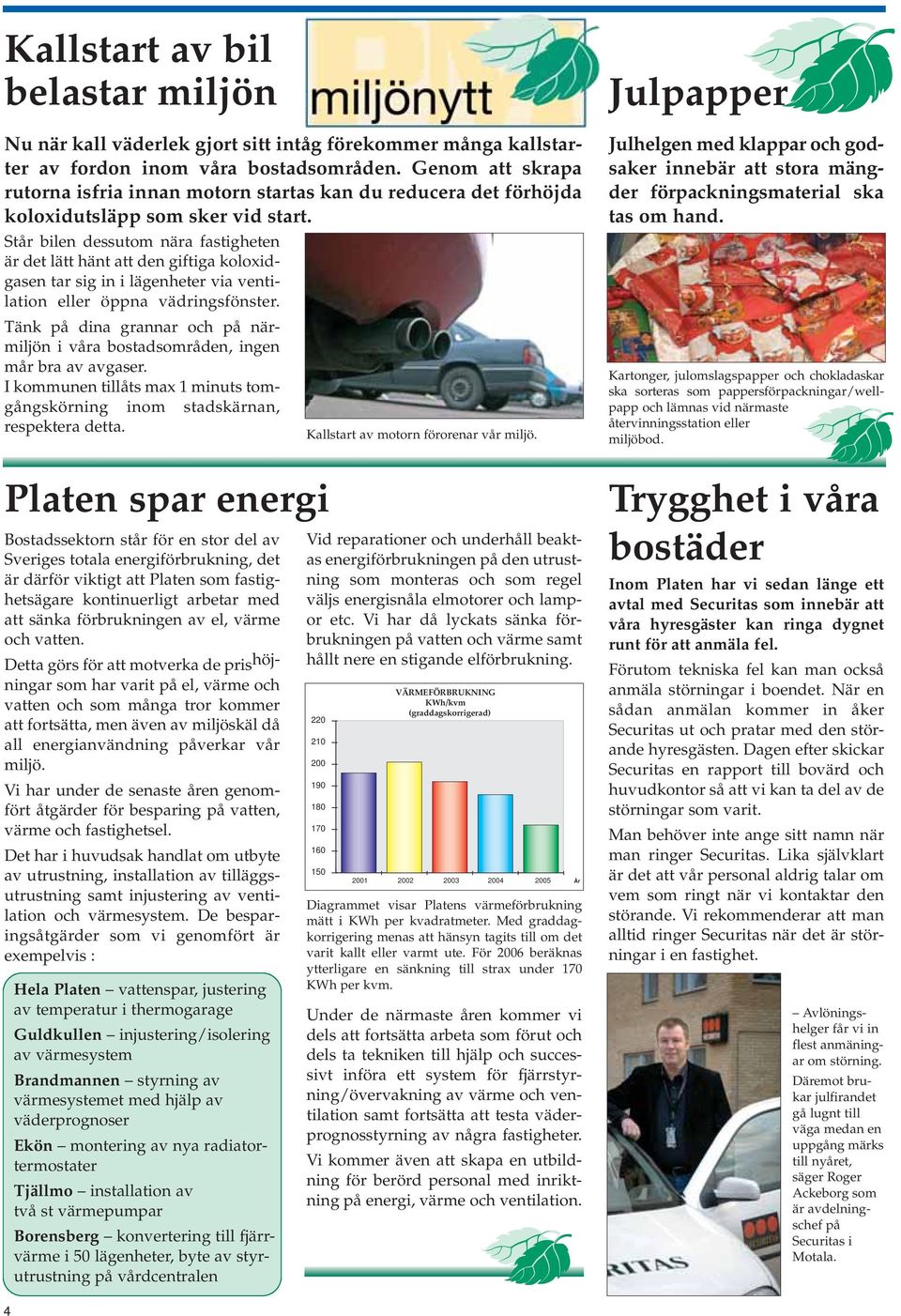 Står bilen dessutom nära fastigheten är det lätt hänt att den giftiga koloxidgasen tar sig in i lägenheter via ventilation eller öppna vädringsfönster.