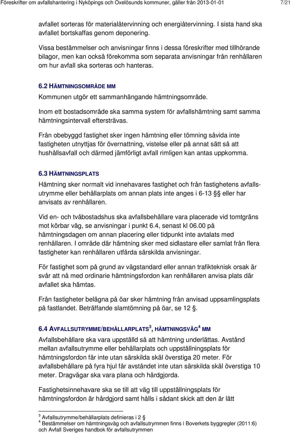 Vissa bestämmelser och anvisningar finns i dessa föreskrifter med tillhörande bilagor, men kan också förekomma som separata anvisningar från renhållaren om hur avfall ska sorteras och hanteras. 6.