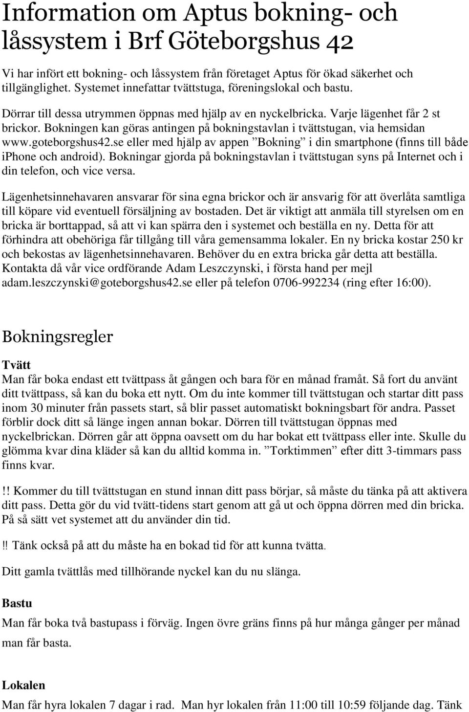 Bokningen kan göras antingen på bokningstavlan i tvättstugan, via hemsidan www.goteborgshus42.se eller med hjälp av appen Bokning i din smartphone (finns till både iphone och android).