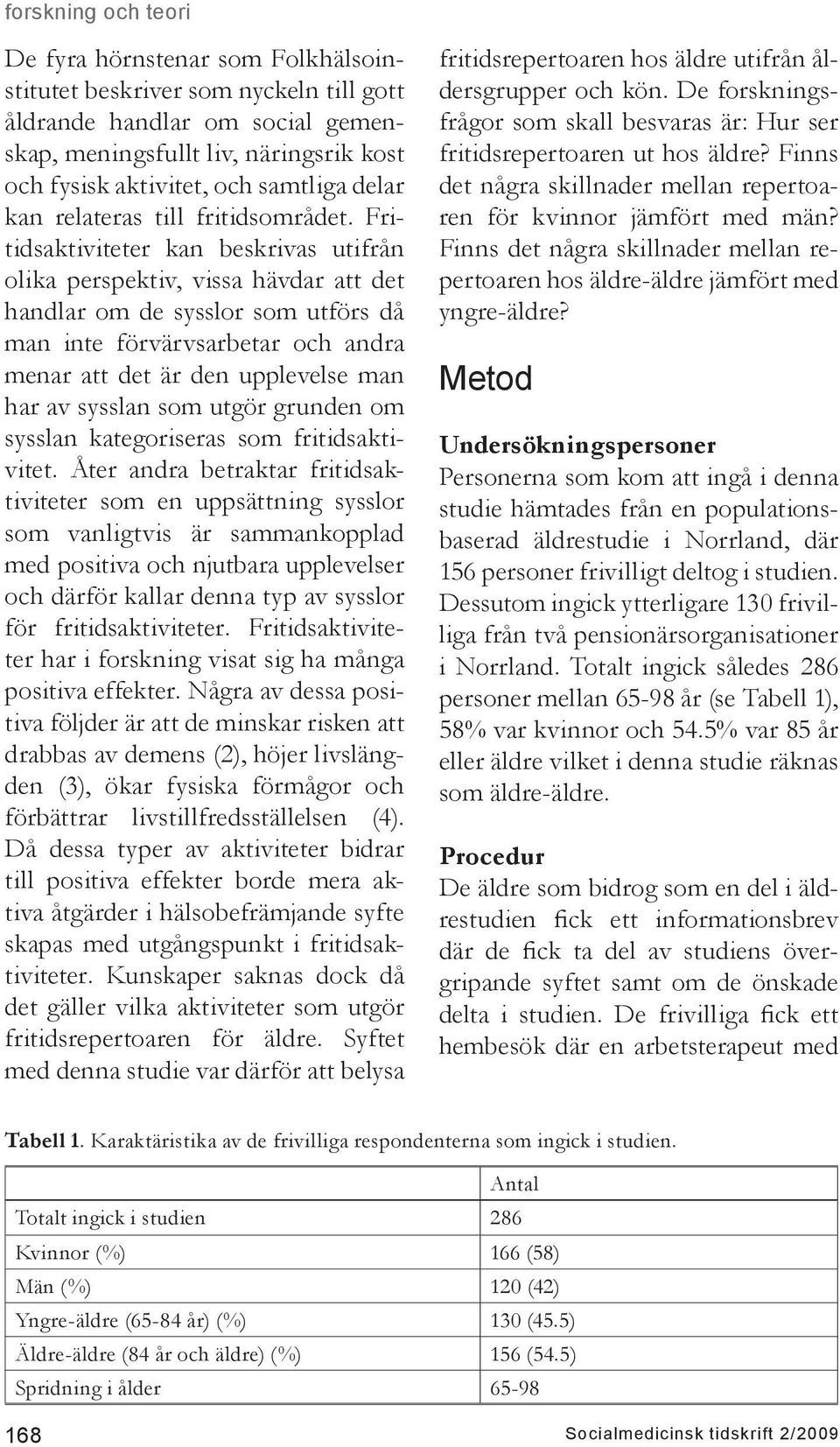 Fritids kan beskrivas utifrån olika perspektiv, vissa hävdar att det handlar om de sysslor som utförs då man inte förvärvsarbetar andra menar att det är den upplevelse man har av sysslan som utgör