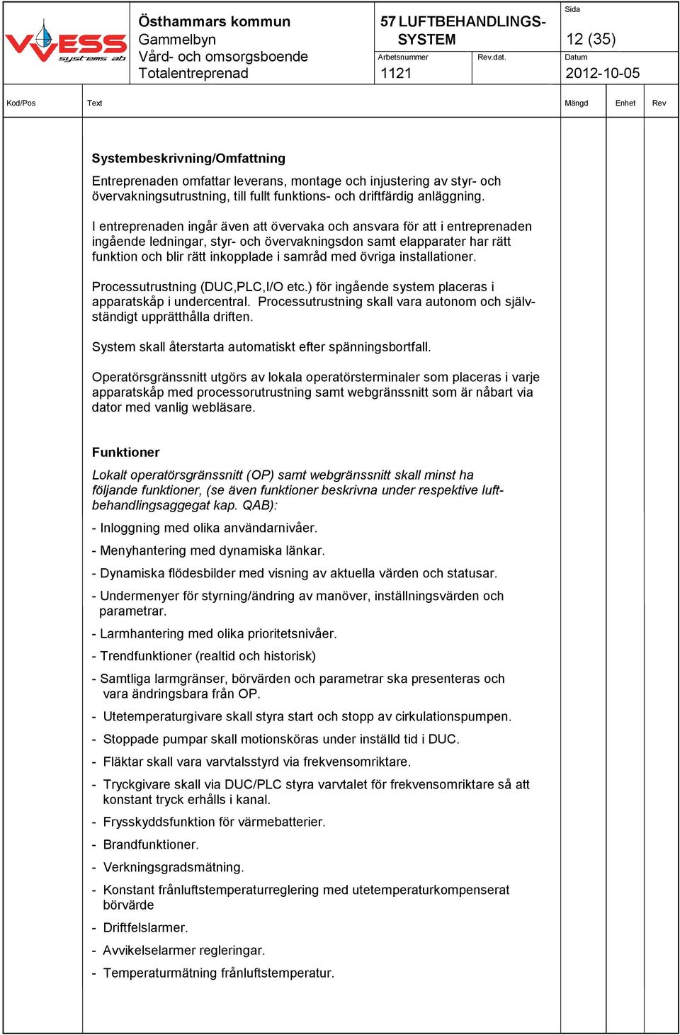 övriga installationer. Processutrustning (DUC,PLC,I/O etc.) för ingående system placeras i apparatskåp i undercentral. Processutrustning skall vara autonom och självständigt upprätthålla driften.