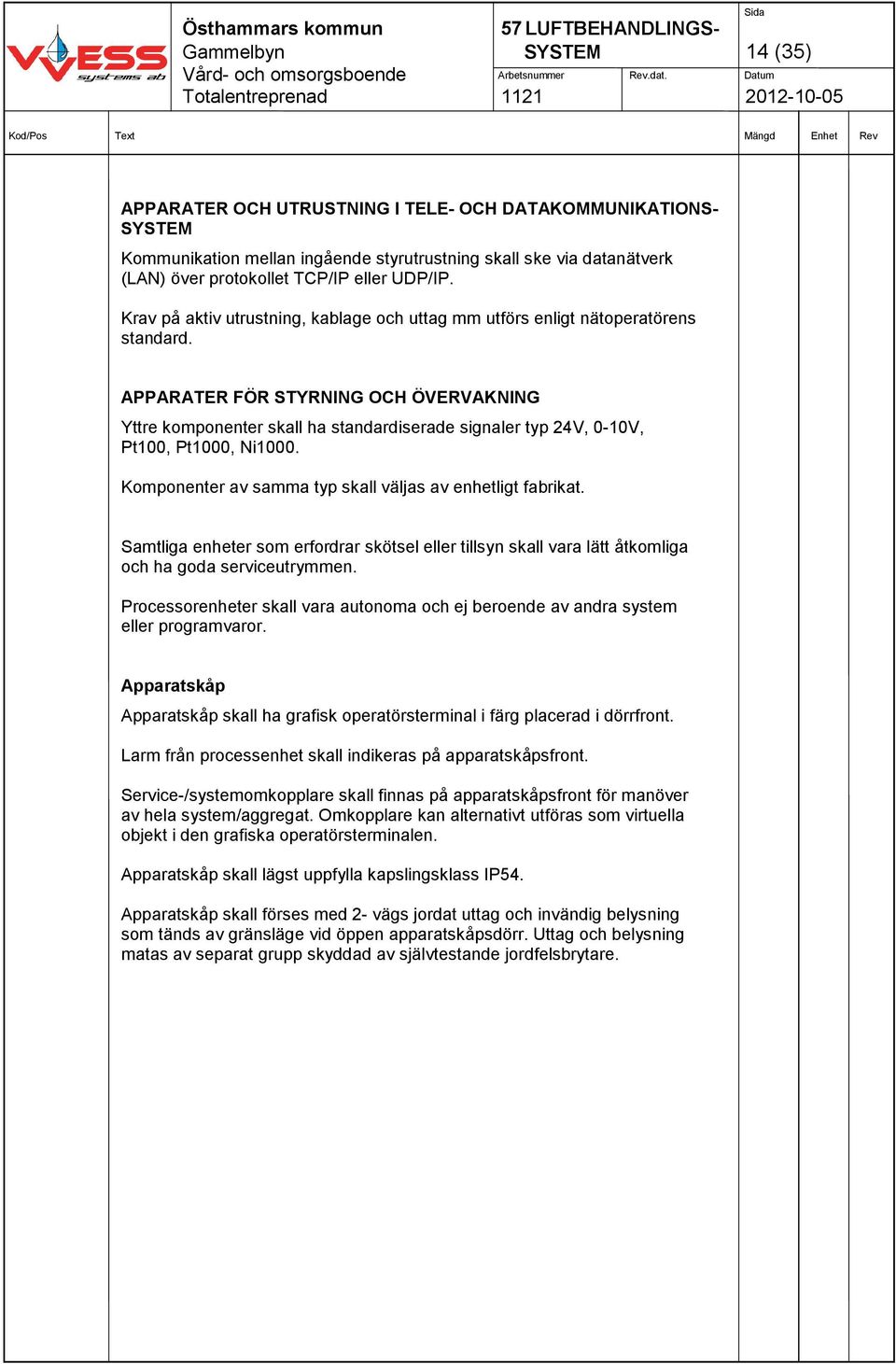 APPARATER FÖR STYRNING OCH ÖVERVAKNING Yttre komponenter skall ha standardiserade signaler typ 24V, 0-10V, Pt100, Pt1000, Ni1000. Komponenter av samma typ skall väljas av enhetligt fabrikat.