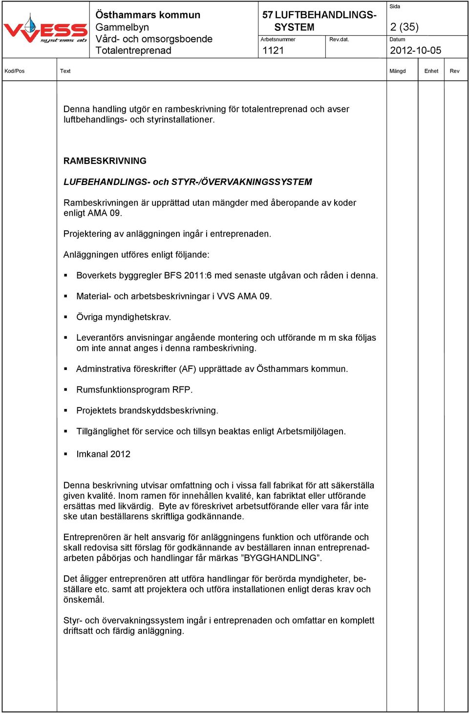 Anläggningen utföres enligt följande: Boverkets byggregler BFS 2011:6 med senaste utgåvan och råden i denna. Material- och arbetsbeskrivningar i VVS AMA 09. Övriga myndighetskrav.