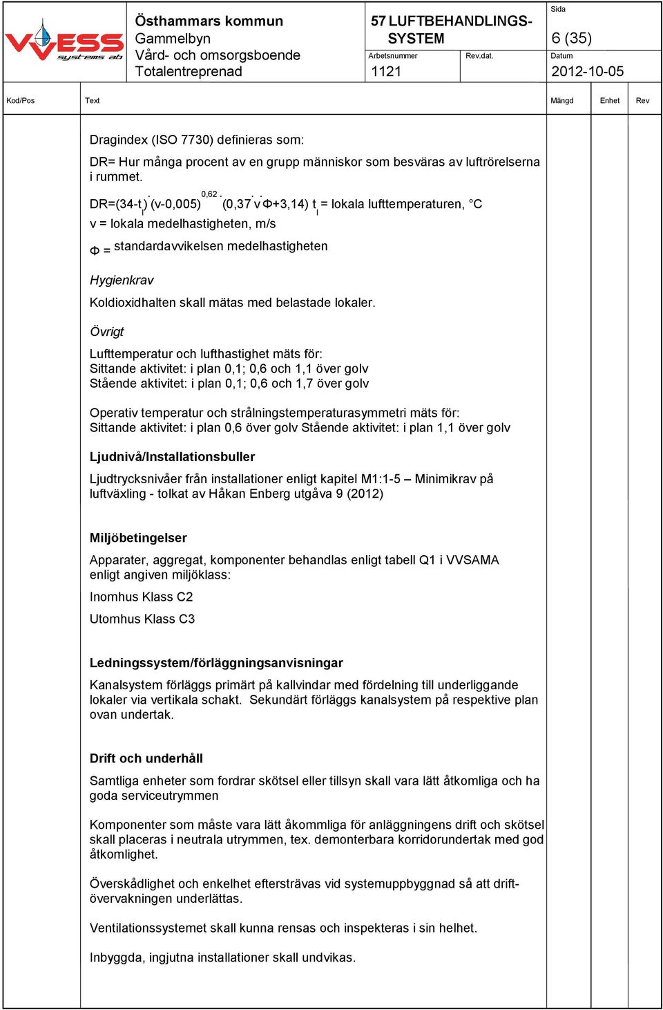 Övrigt Lufttemperatur och lufthastighet mäts för: Sittande aktivitet: i plan 0,1; 0,6 och 1,1 över golv Stående aktivitet: i plan 0,1; 0,6 och 1,7 över golv Operativ temperatur och