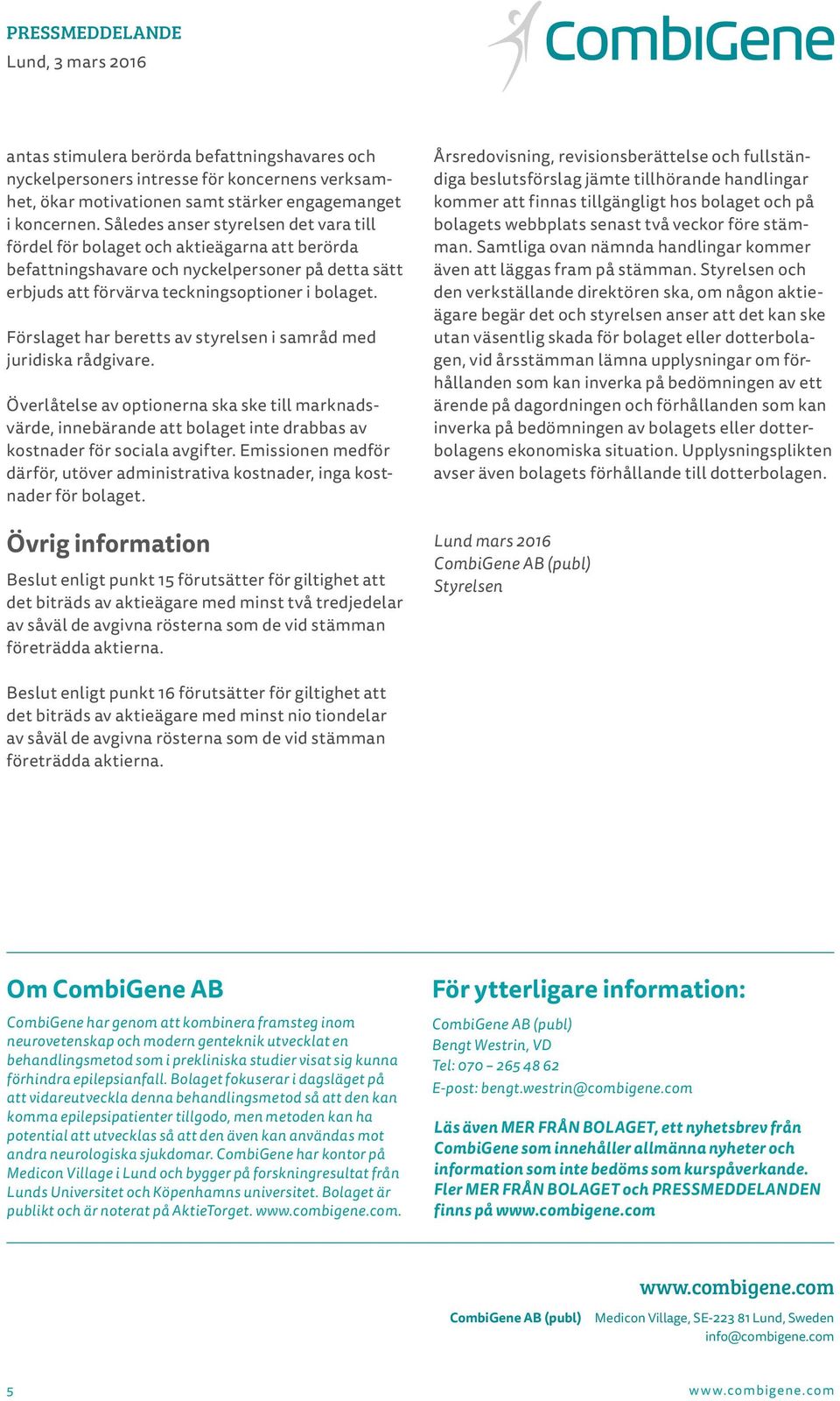 Förslaget har beretts av styrelsen i samråd med juridiska rådgivare. Överlåtelse av optionerna ska ske till marknadsvärde, innebärande att bolaget inte drabbas av kostnader för sociala avgifter.