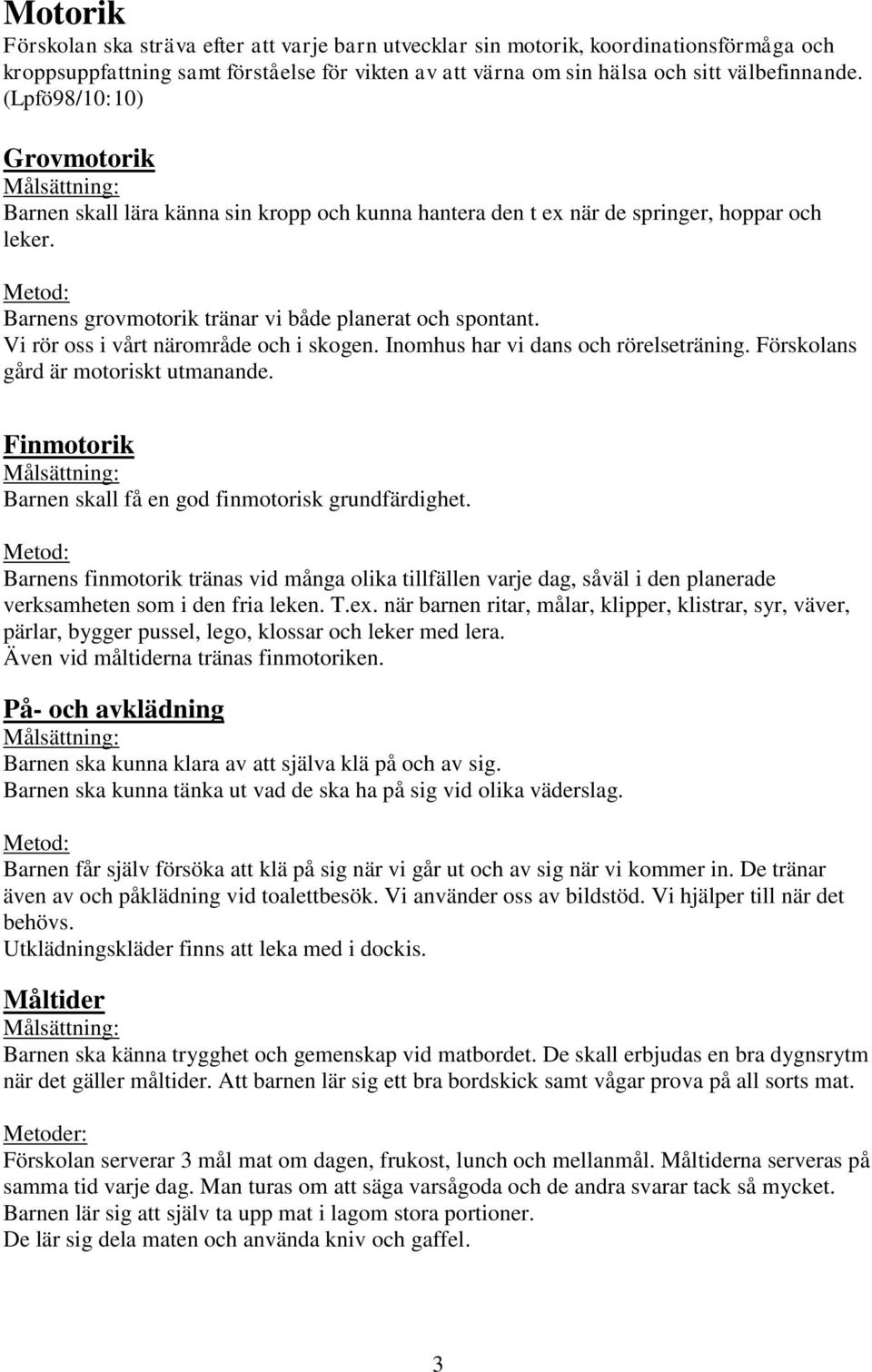 Vi rör oss i vårt närområde och i skogen. Inomhus har vi dans och rörelseträning. Förskolans gård är motoriskt utmanande. Finmotorik Barnen skall få en god finmotorisk grundfärdighet.