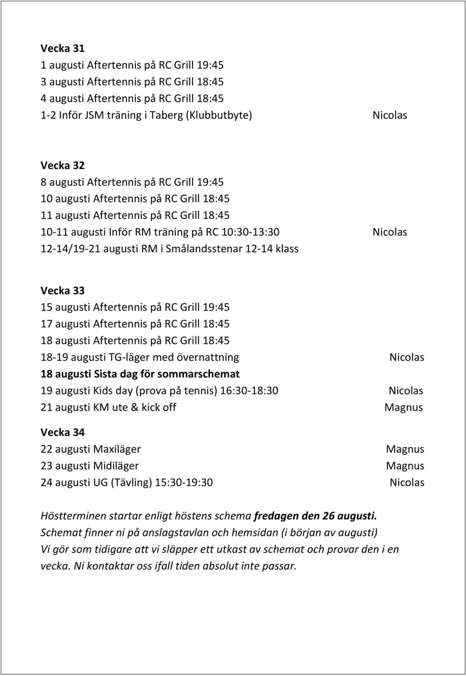 i Smålandsstenar 12-14 klass Vecka 33 15 augusti Aftertennis på RC Grill 19:45 17 augusti Aftertennis på RC Grill 18:45 18 augusti Aftertennis på RC Grill 18:45 18-19 augusti TG-läger med