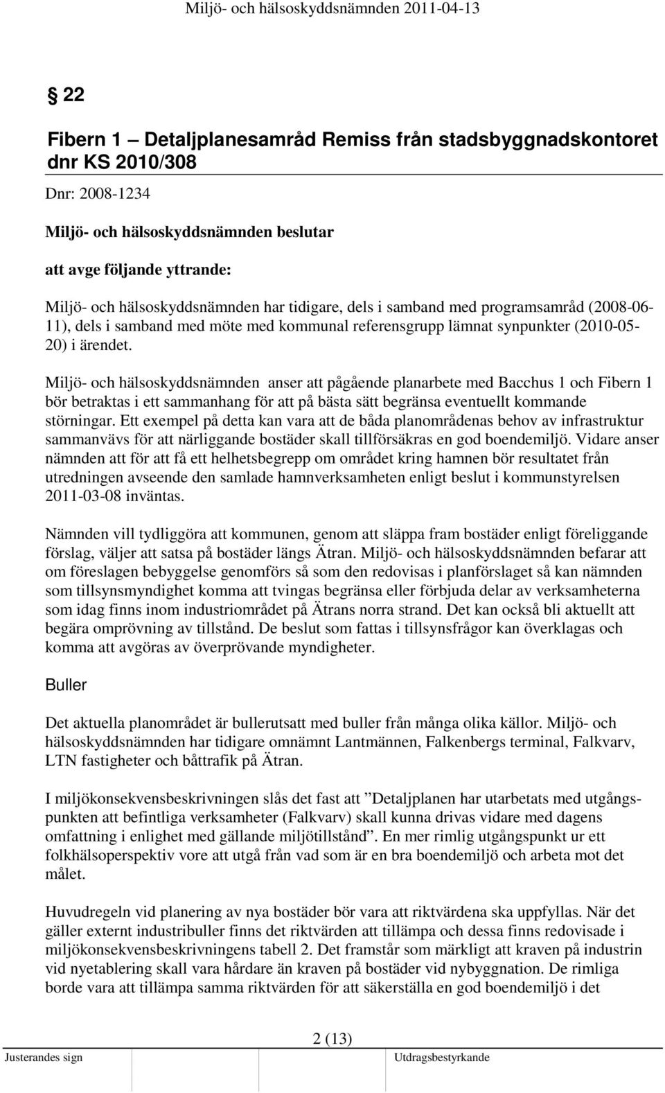 Miljö- och hälsoskyddsnämnden anser att pågående planarbete med Bacchus 1 och Fibern 1 bör betraktas i ett sammanhang för att på bästa sätt begränsa eventuellt kommande störningar.