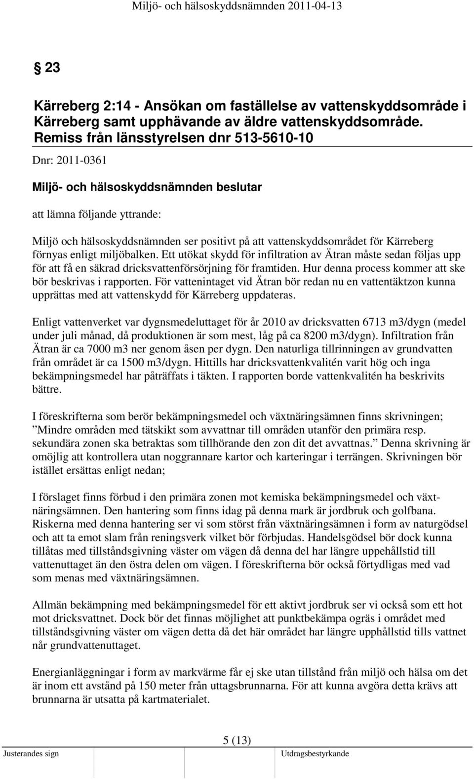 Ett utökat skydd för infiltration av Ätran måste sedan följas upp för att få en säkrad dricksvattenförsörjning för framtiden. Hur denna process kommer att ske bör beskrivas i rapporten.