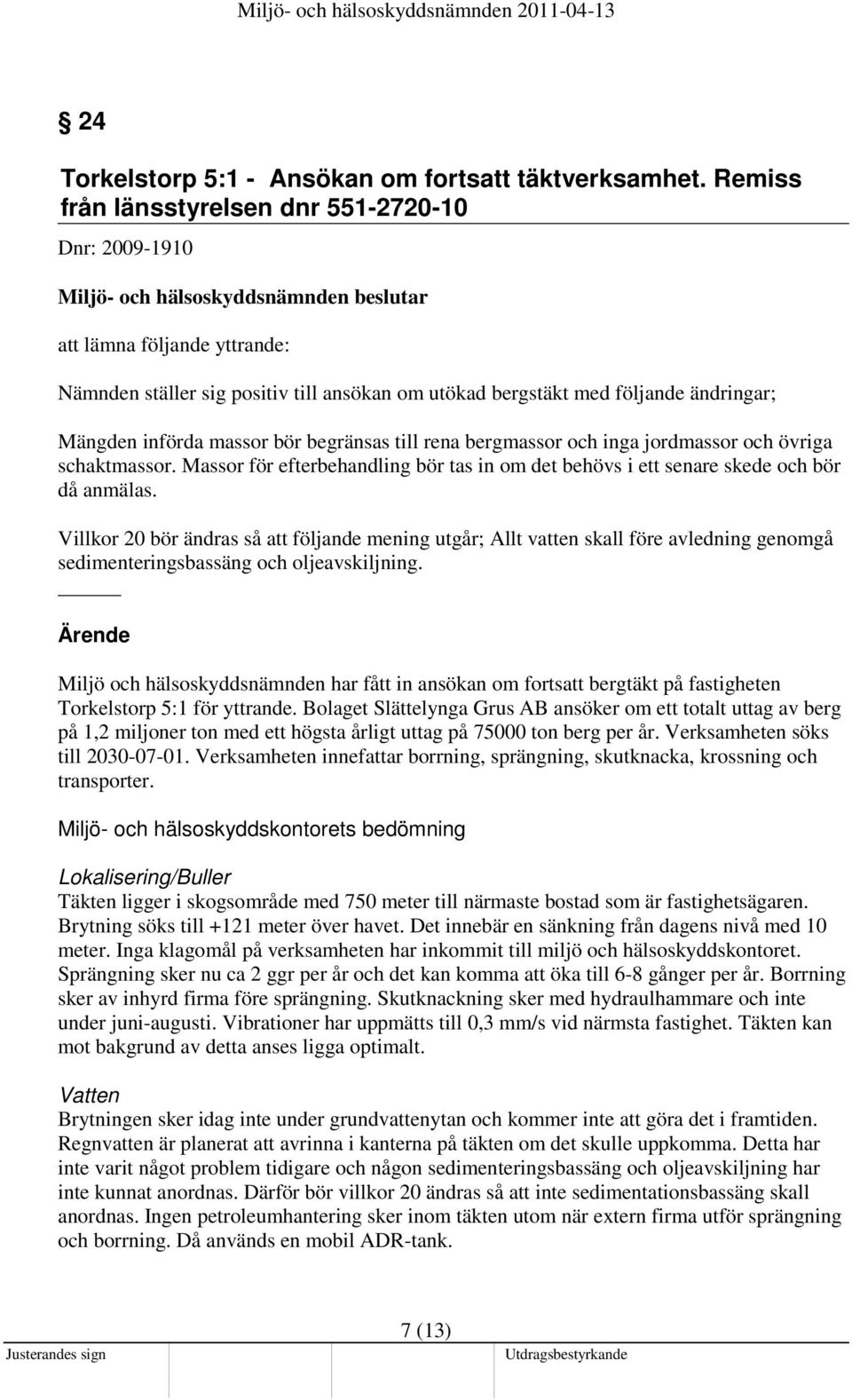 begränsas till rena bergmassor och inga jordmassor och övriga schaktmassor. Massor för efterbehandling bör tas in om det behövs i ett senare skede och bör då anmälas.