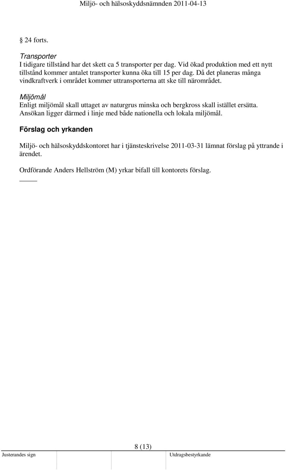 Då det planeras många vindkraftverk i området kommer uttransporterna att ske till närområdet.