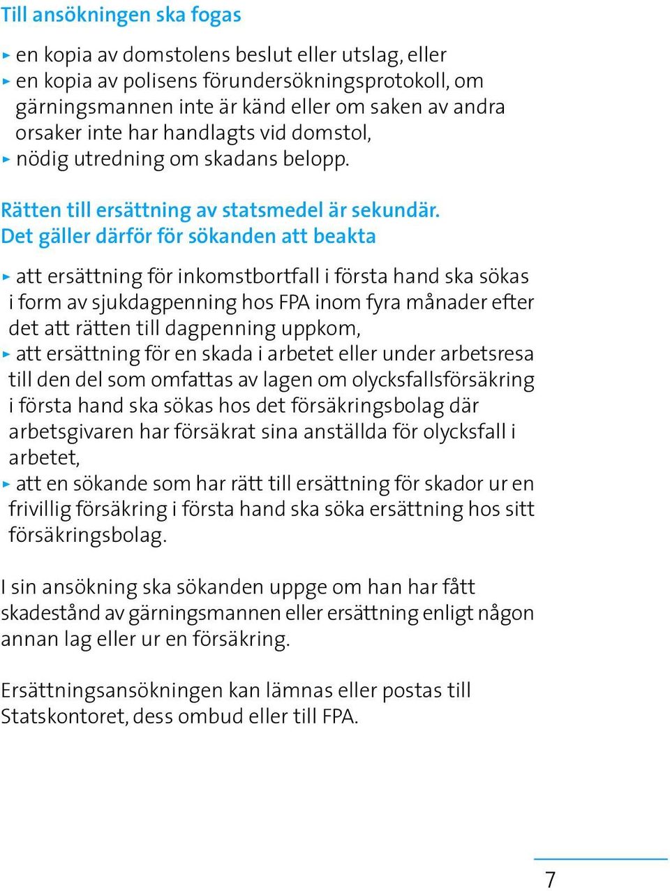 Det gäller därför för sökanden att beakta > att ersättning för inkomstbortfall i första hand ska sökas i form av sjukdagpenning hos FPA inom fyra månader efter det att rätten till dagpenning uppkom,