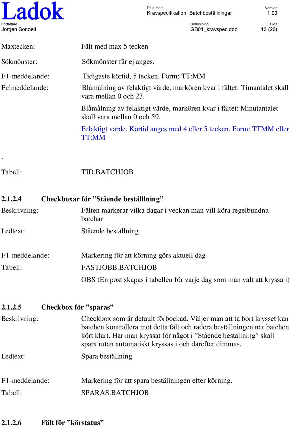 Felaktigt värde. Körtid anges med 4 eller 5 tecken. Frm: TTMM eller TT:MM. Tabell: TID.BATCHJOB 2.