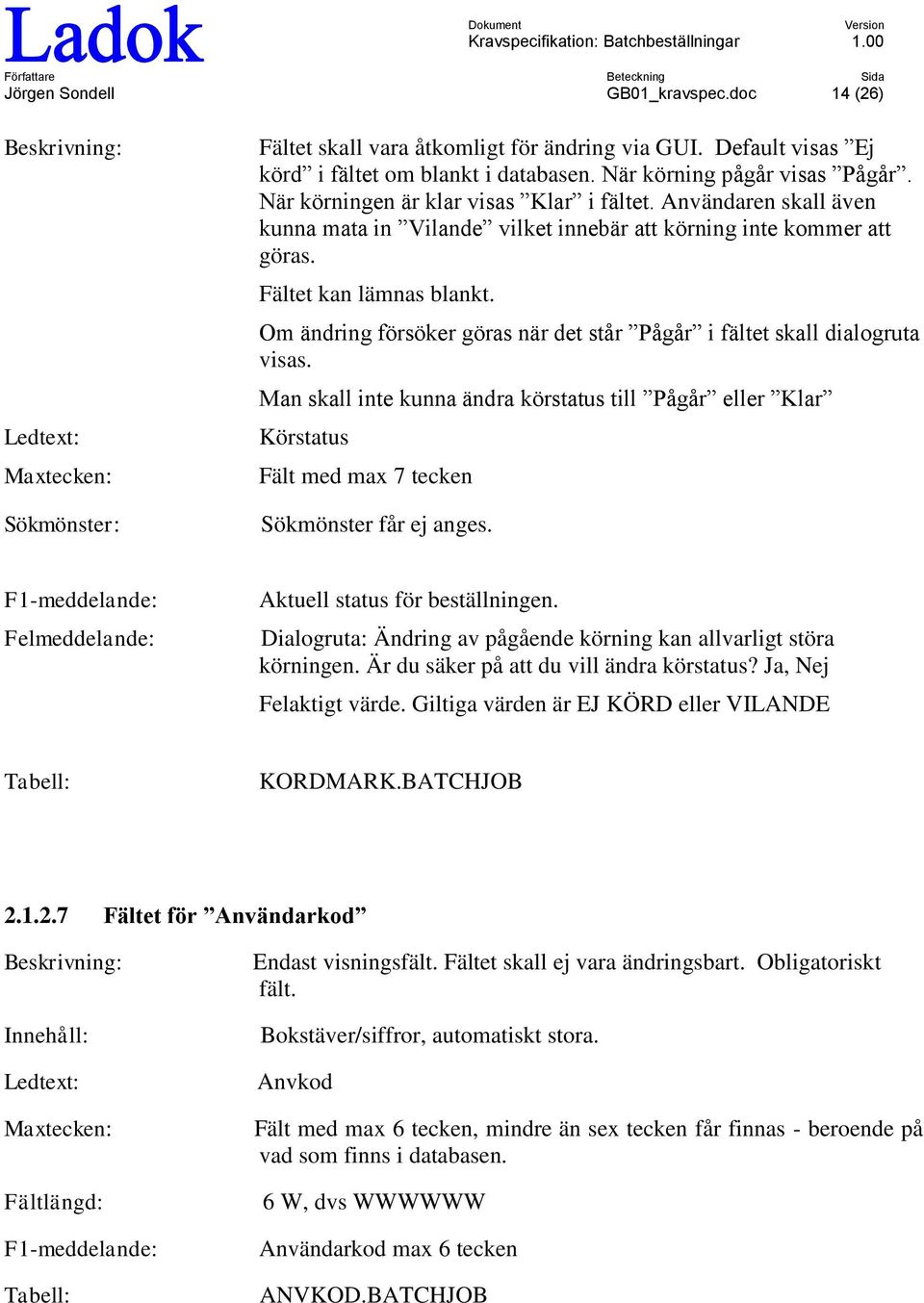 Om ändring försöker göras när det står Pågår i fältet skall dialgruta visas. Man skall inte kunna ändra körstatus till Pågår eller Klar Körstatus Fält med max 7 tecken Sökmönster får ej anges.