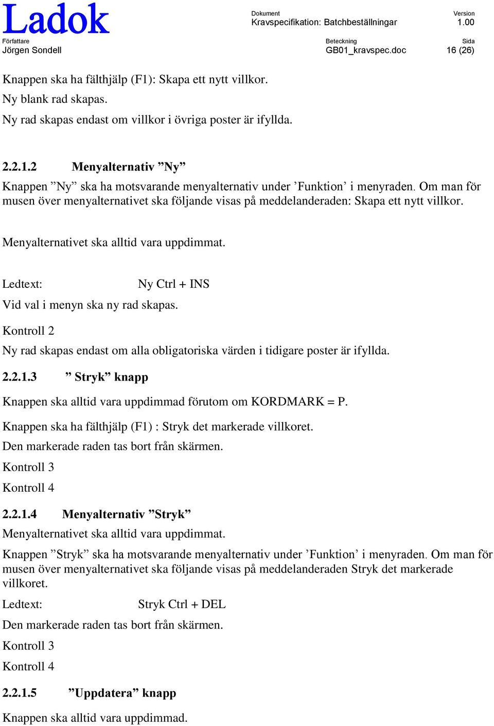 Kntrll 2 Ny rad skapas endast m alla bligatriska värden i tidigare pster är ifyllda. 2.2.1.3 Stryk knapp Knappen ska alltid vara uppdimmad förutm m KORDMARK = P.