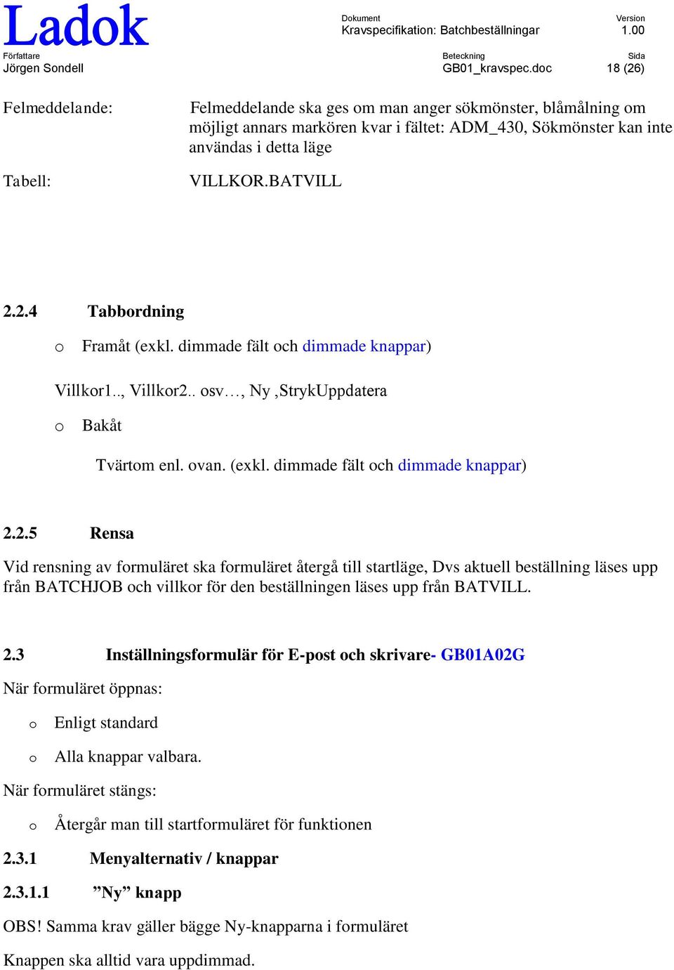 BATVILL 2.2.4 Tabbrdning Framåt (exkl. dimmade fält ch dimmade knappar) Villkr1.., Villkr2.. sv, Ny,StrykUppdatera Bakåt Tvärtm enl. van. (exkl. dimmade fält ch dimmade knappar) 2.2.5 Rensa Vid rensning av frmuläret ska frmuläret återgå till startläge, Dvs aktuell beställning läses upp från BATCHJOB ch villkr för den beställningen läses upp från BATVILL.