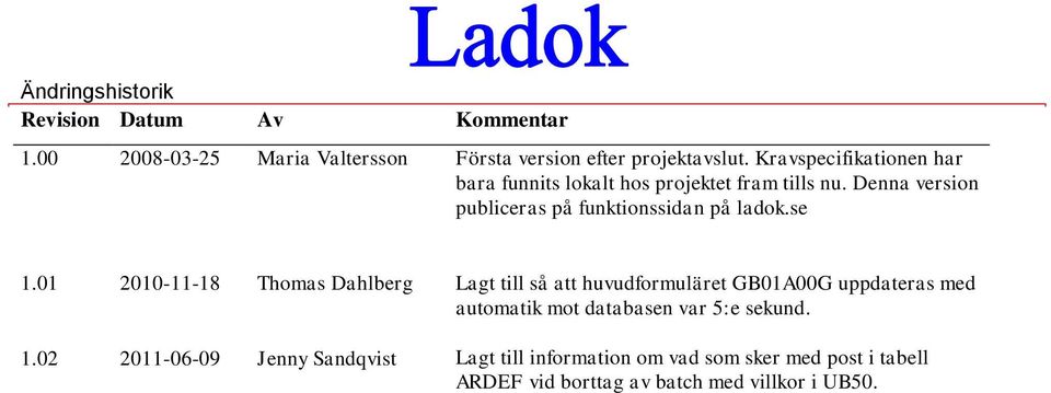 se 1.01 2010-11-18 Thmas Dahlberg Lagt till så att huvudfrmuläret GB01A00G uppdateras med autmatik mt databasen var 5:e