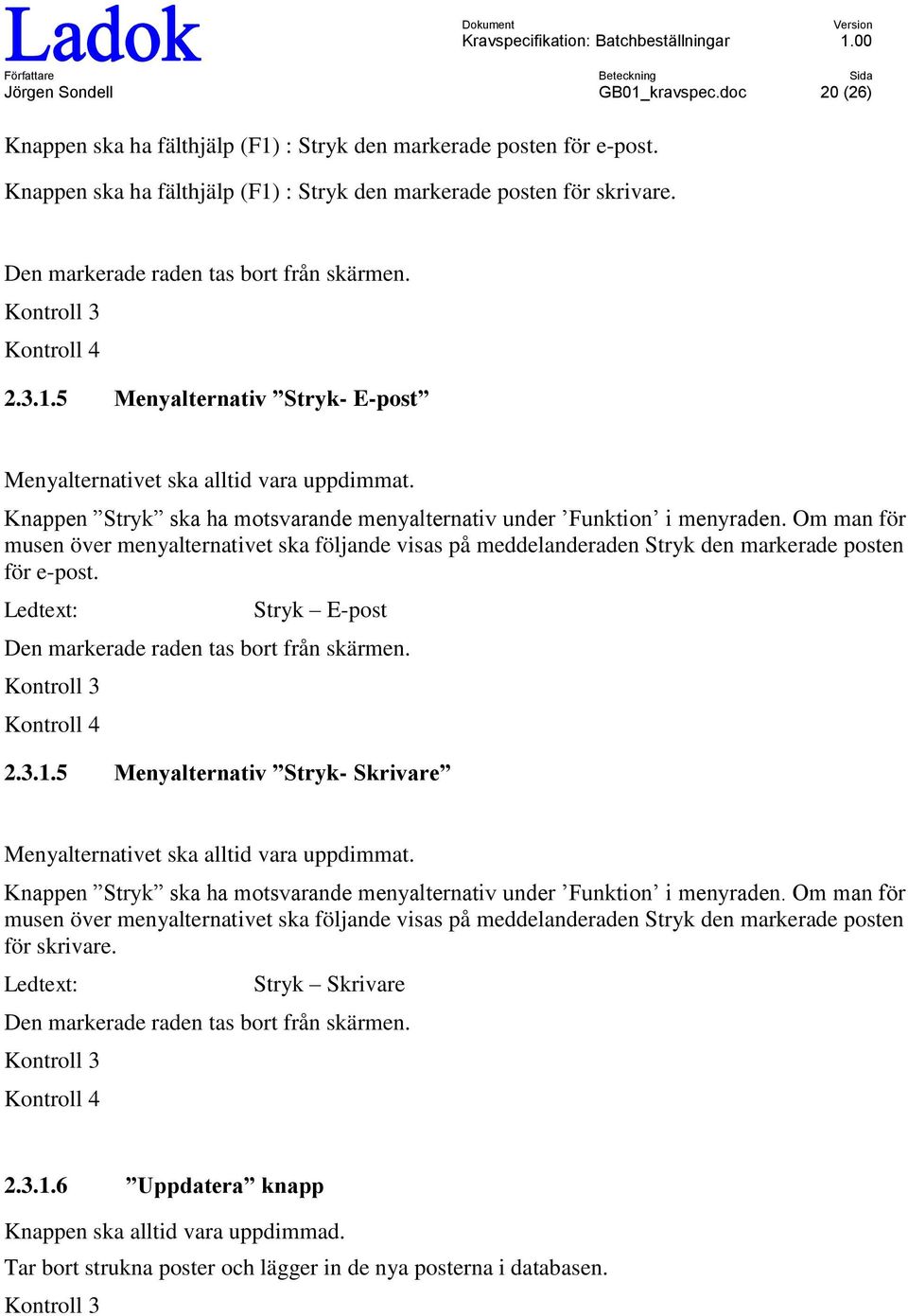 Knappen Stryk ska ha mtsvarande menyalternativ under Funktin i menyraden. Om man för musen över menyalternativet ska följande visas på meddelanderaden Stryk den markerade psten för e-pst.