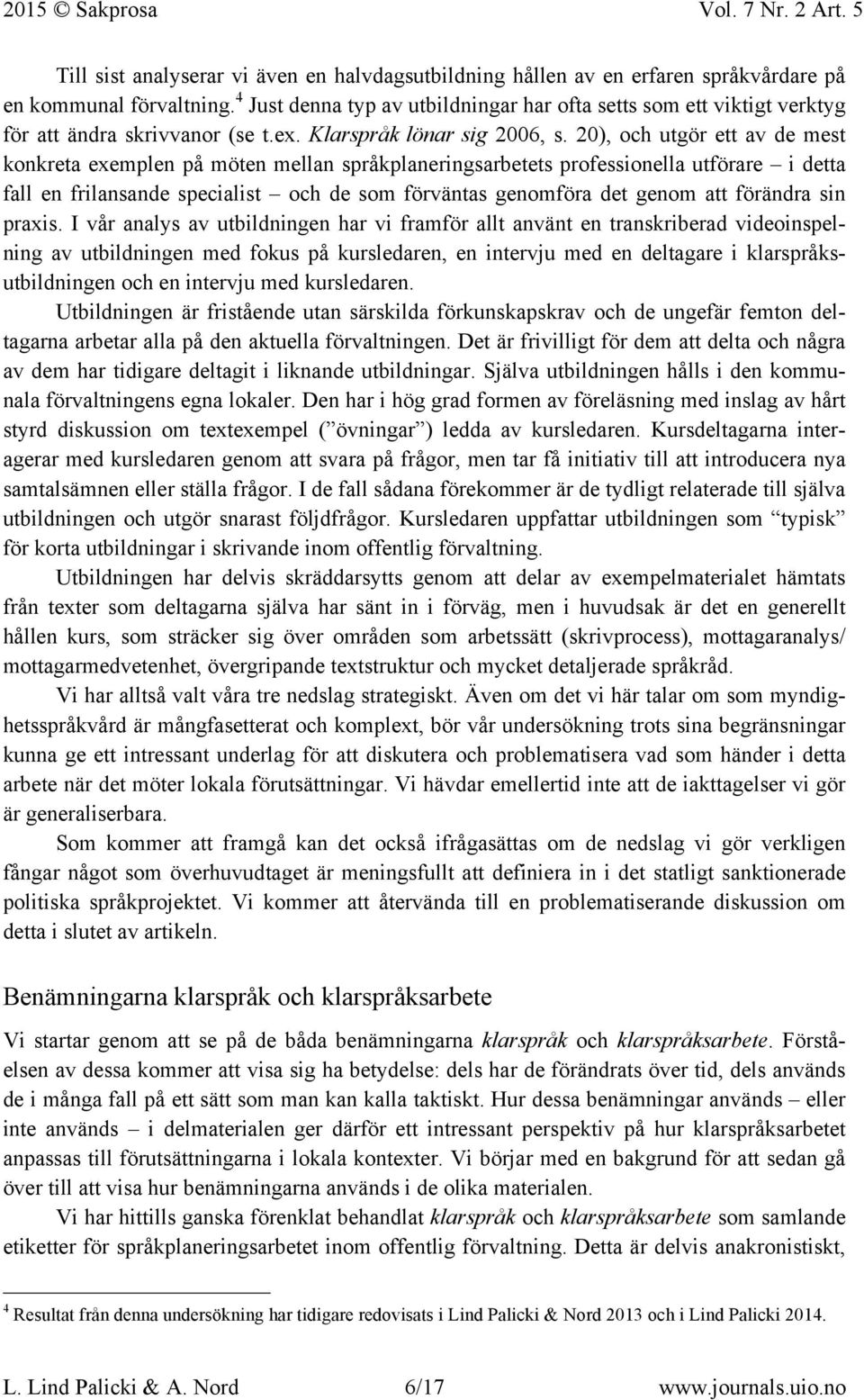 20), och utgör ett av de mest konkreta exemplen på möten mellan språkplaneringsarbetets professionella utförare i detta fall en frilansande specialist och de som förväntas genomföra det genom att