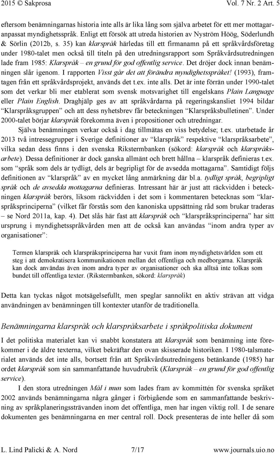 35) kan klarspråk härledas till ett firmanamn på ett språkvårdsföretag under 1980-talet men också till titeln på den utredningsrapport som Språkvårdsutredningen lade fram 1985: Klarspråk en grund för