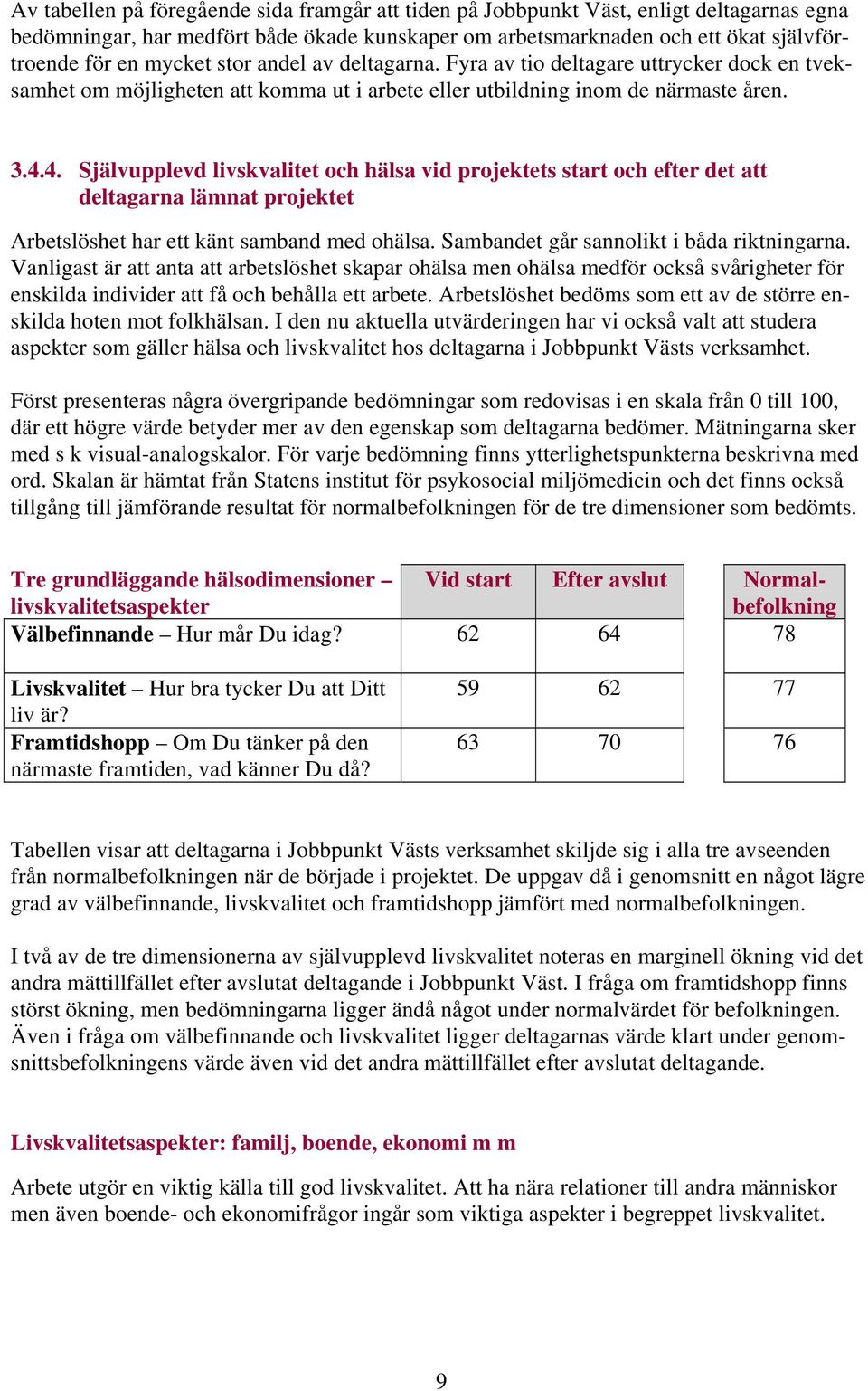 4. Självupplevd livskvalitet och hälsa vid projektets start och efter det att deltagarna lämnat projektet Arbetslöshet har ett känt samband med ohälsa. Sambandet går sannolikt i båda riktningarna.