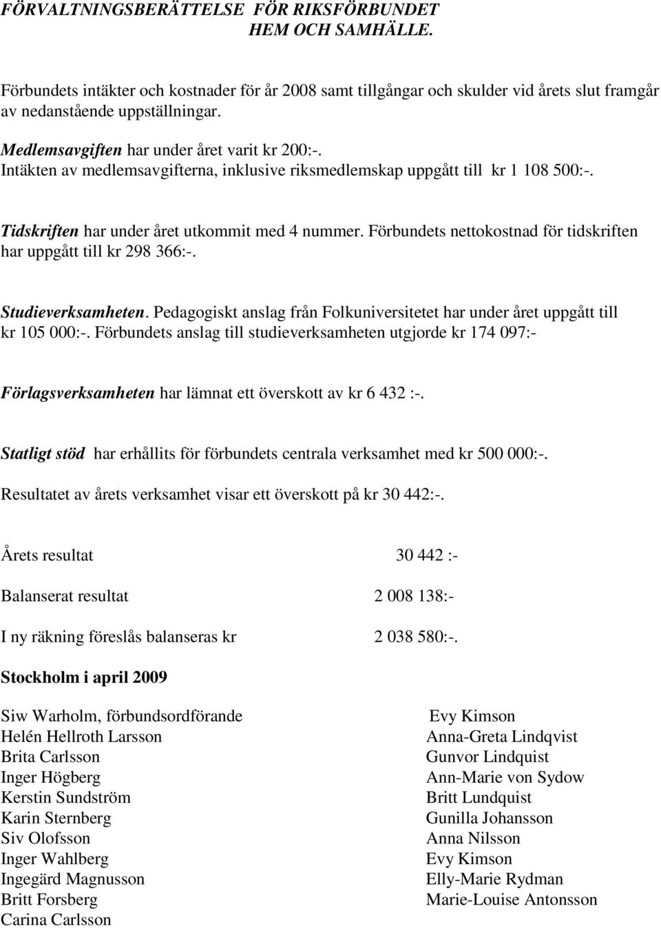 Förbundets nettokostnad för tidskriften har uppgått till kr 298 366:-. Studieverksamheten. Pedagogiskt anslag från Folkuniversitetet har under året uppgått till kr 105 000:-.