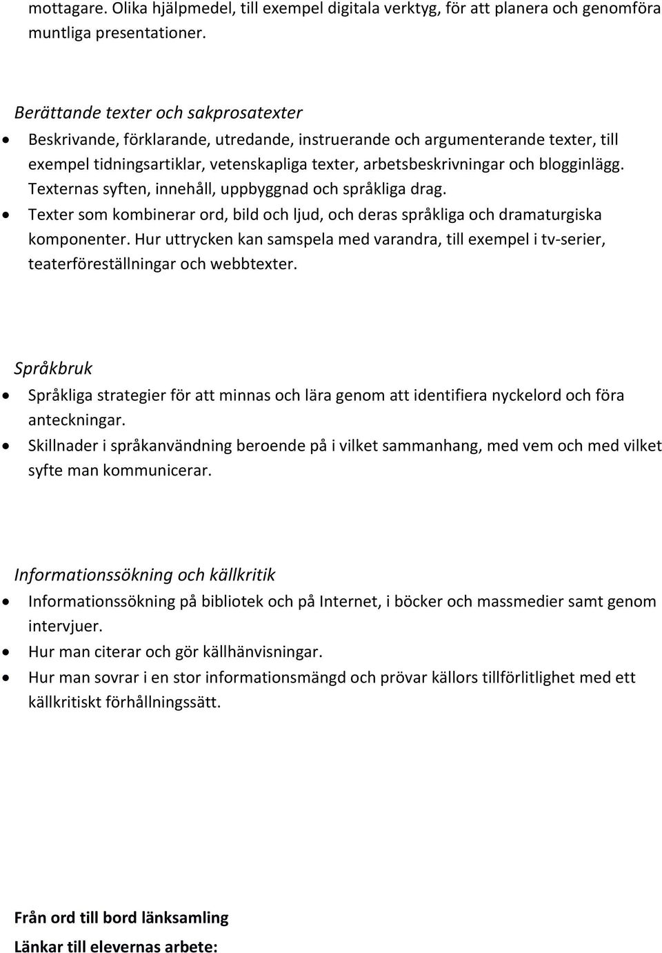 blogginlägg. Texternas syften, innehåll, uppbyggnad och språkliga drag. Texter som kombinerar ord, bild och ljud, och deras språkliga och dramaturgiska komponenter.