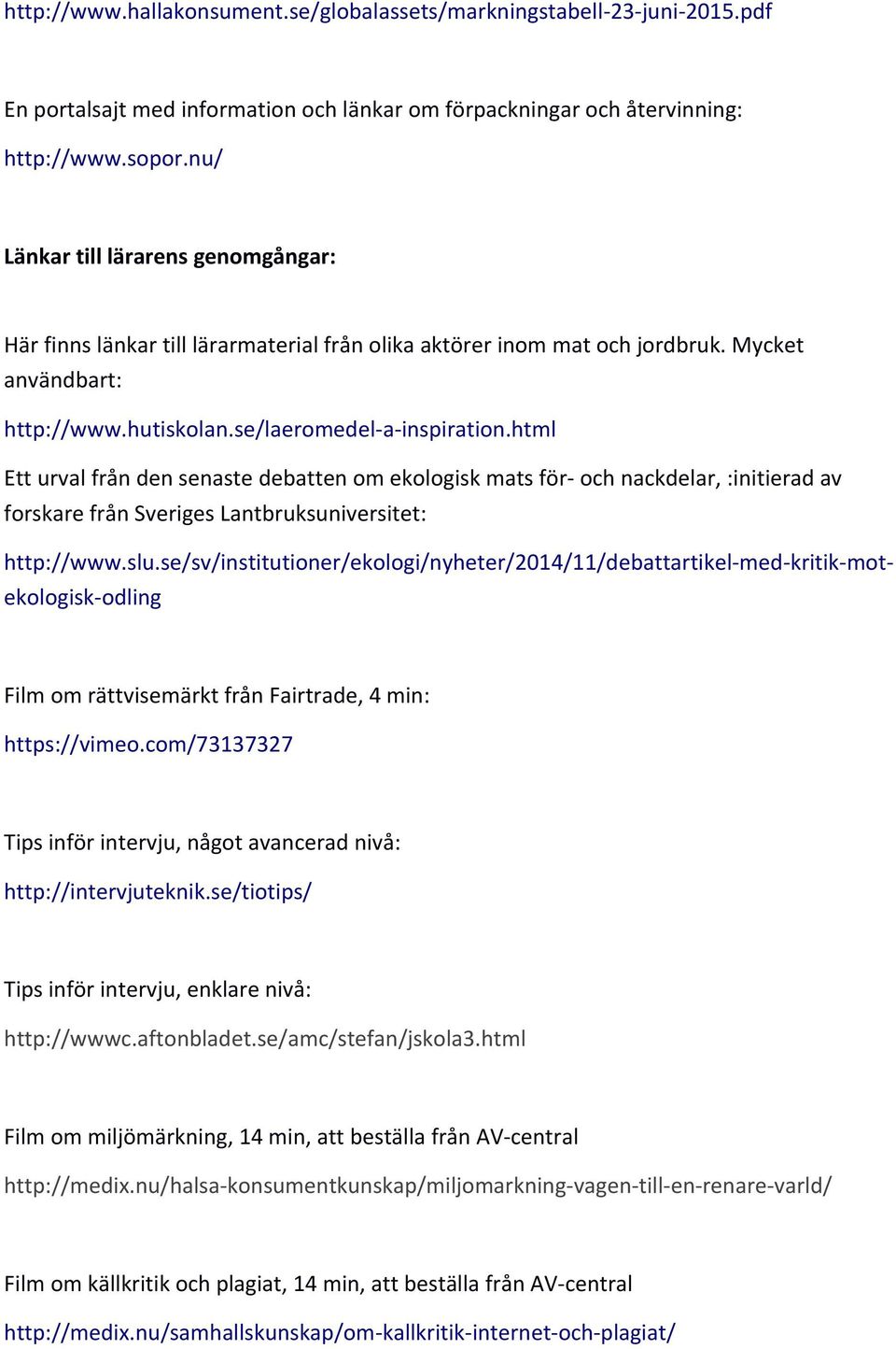 html Ett urval från den senaste debatten om ekologisk mats för och nackdelar, :initierad av forskare från Sveriges Lantbruksuniversitet: http://www.slu.