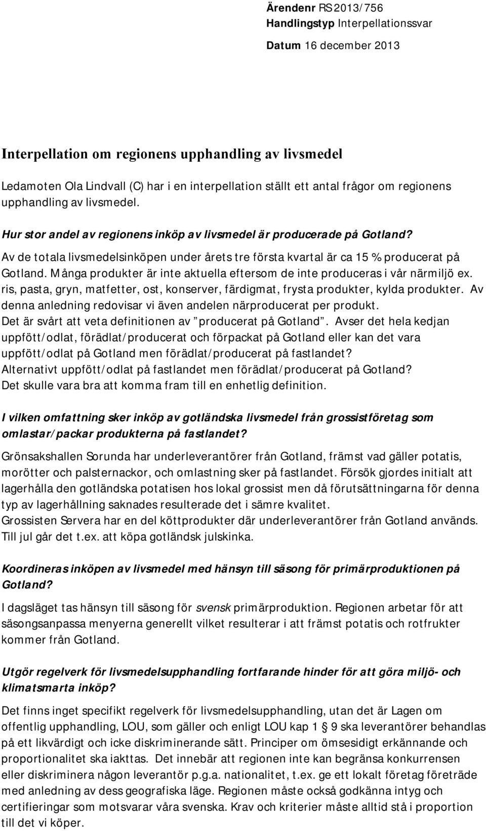 Av de totala livsmedelsinköpen under årets tre första kvartal är ca 15 % producerat på Gotland. Många produkter är inte aktuella eftersom de inte produceras i vår närmiljö ex.