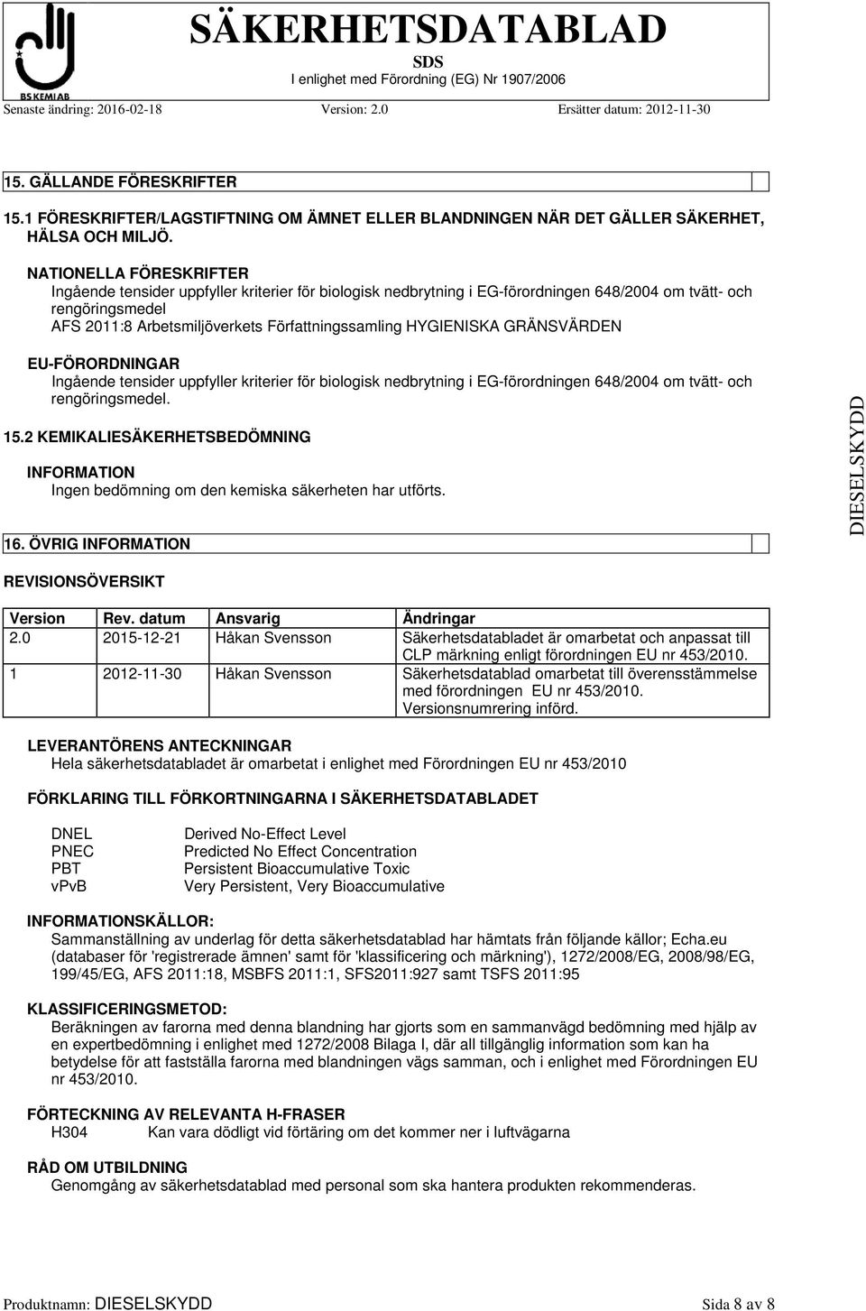 HYGIENISKA GRÄNSVÄRDEN EU-FÖRORDNINGAR Ingående tensider uppfyller kriterier för biologisk nedbrytning i EG-förordningen 648/2004 om tvätt- och rengöringsmedel. 15.