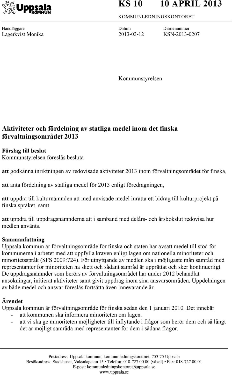 statliga medel för 2013 enligt föredragningen, att uppdra till kulturnämnden att med anvisade medel inrätta ett bidrag till kulturprojekt på finska språket, samt att uppdra till uppdragsnämnderna att