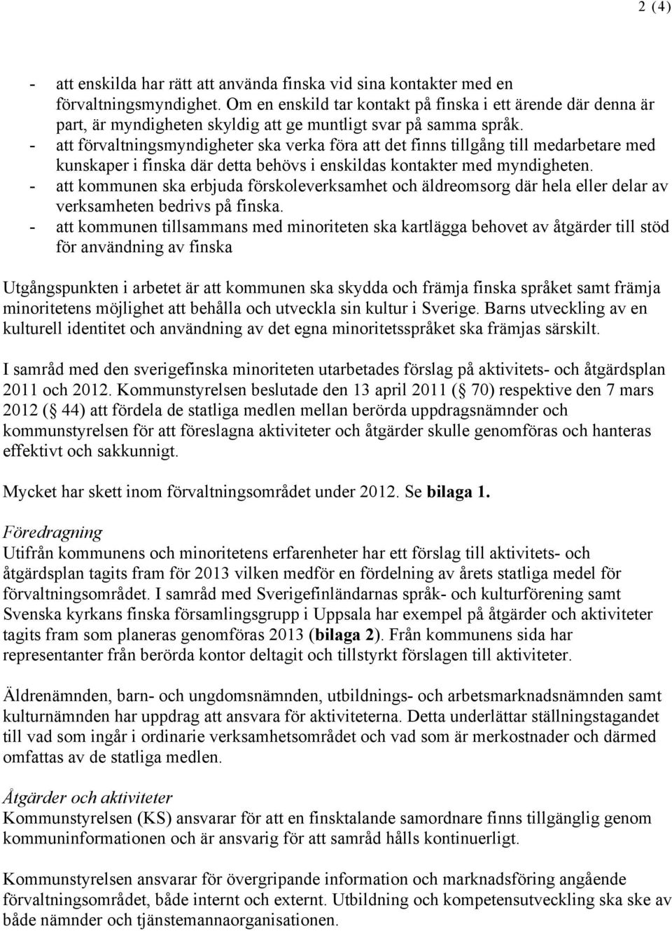 - att förvaltningsmyndigheter ska verka föra att det finns tillgång till medarbetare med kunskaper i finska där detta behövs i enskildas kontakter med myndigheten.