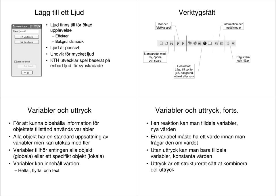 kunna bibehålla information för objektets tillstånd används variabler Alla objekt har en standard uppsättning av variabler men kan utökas med fler Variabler tillhör antingen alla objekt (globala)