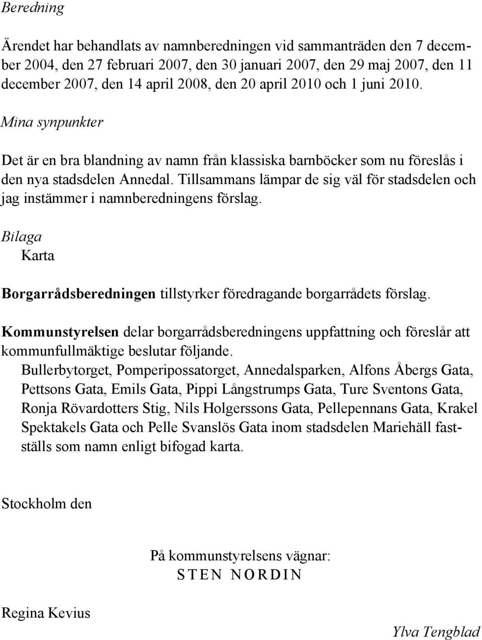 Tillsammans lämpar de sig väl för stadsdelen och jag instämmer i namnberedningens förslag. Bilaga Karta Borgarrådsberedningen tillstyrker föredragande borgarrådets förslag.